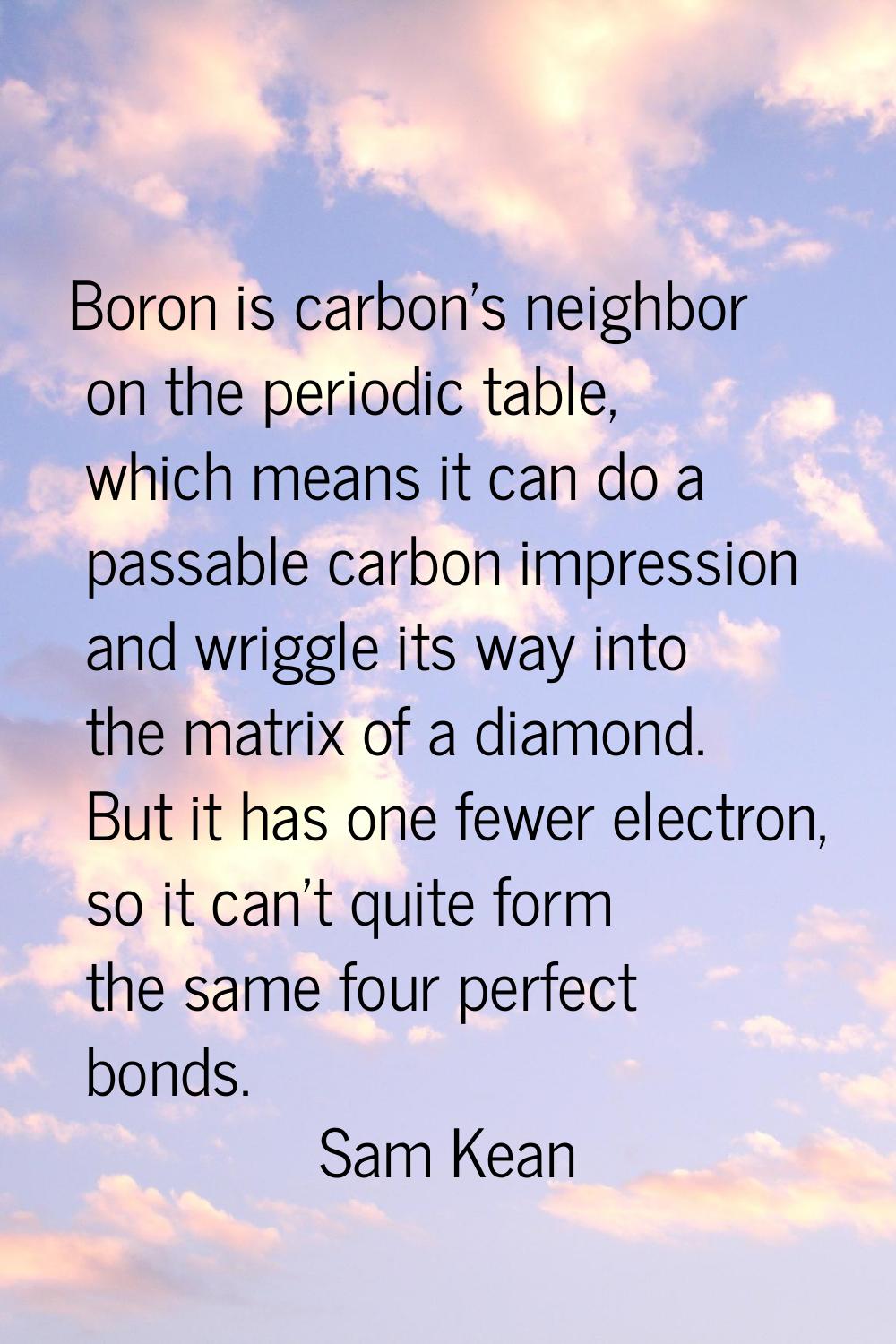 Boron is carbon's neighbor on the periodic table, which means it can do a passable carbon impressio