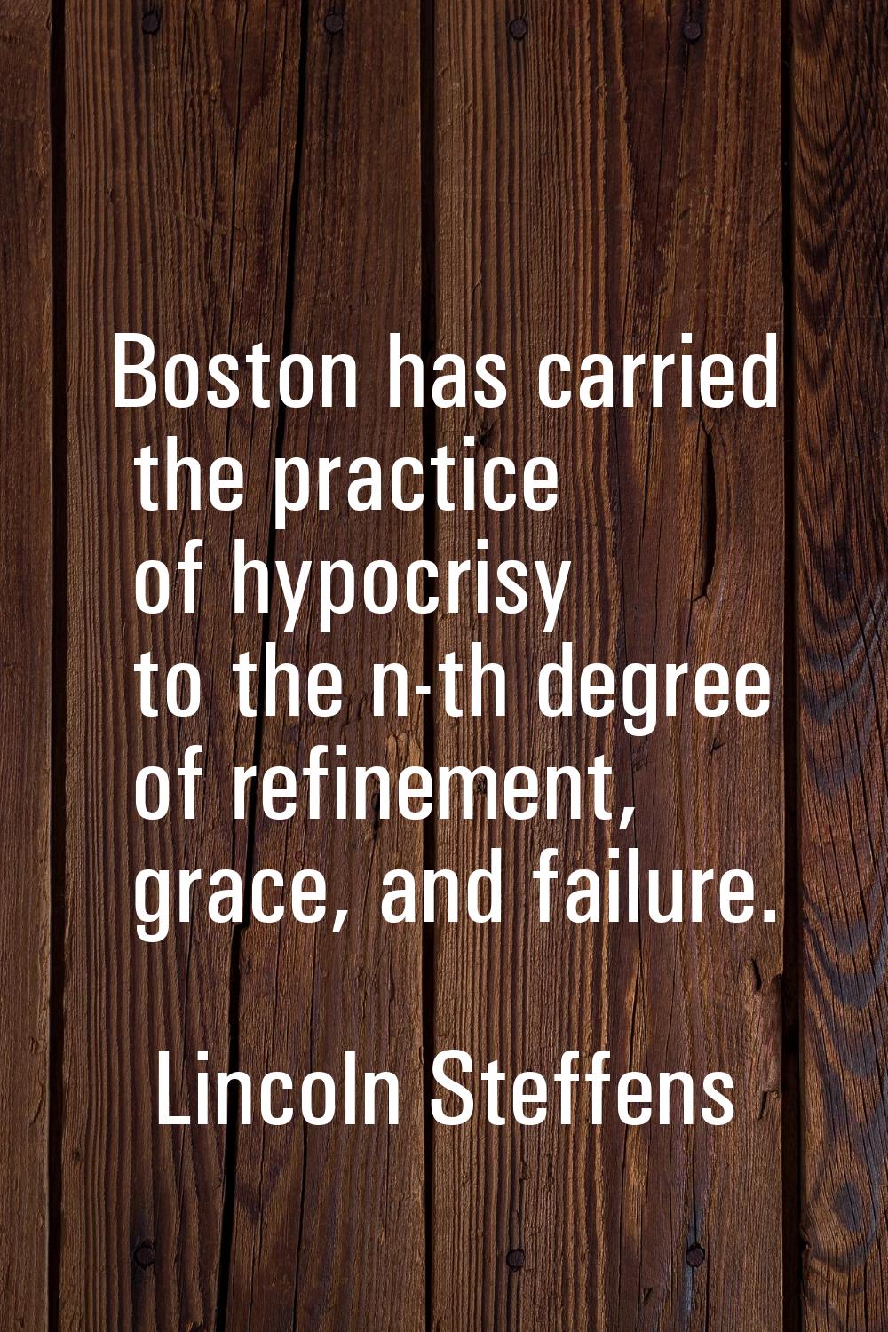 Boston has carried the practice of hypocrisy to the n-th degree of refinement, grace, and failure.