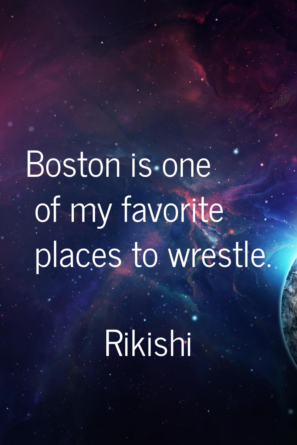 Boston is one of my favorite places to wrestle.