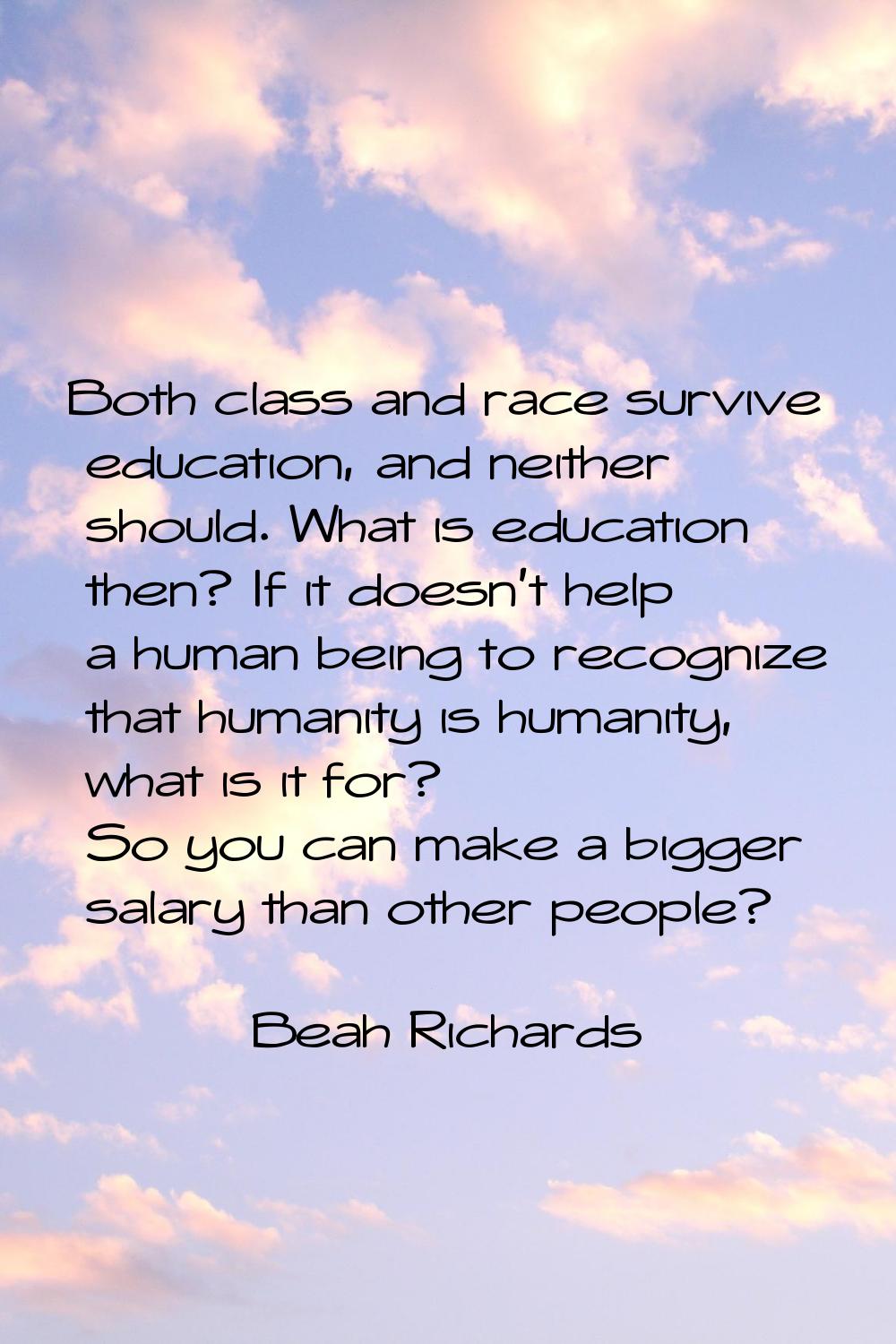 Both class and race survive education, and neither should. What is education then? If it doesn't he