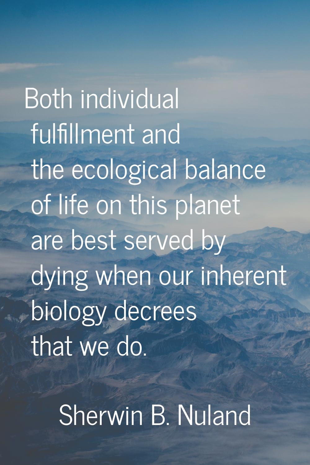 Both individual fulfillment and the ecological balance of life on this planet are best served by dy