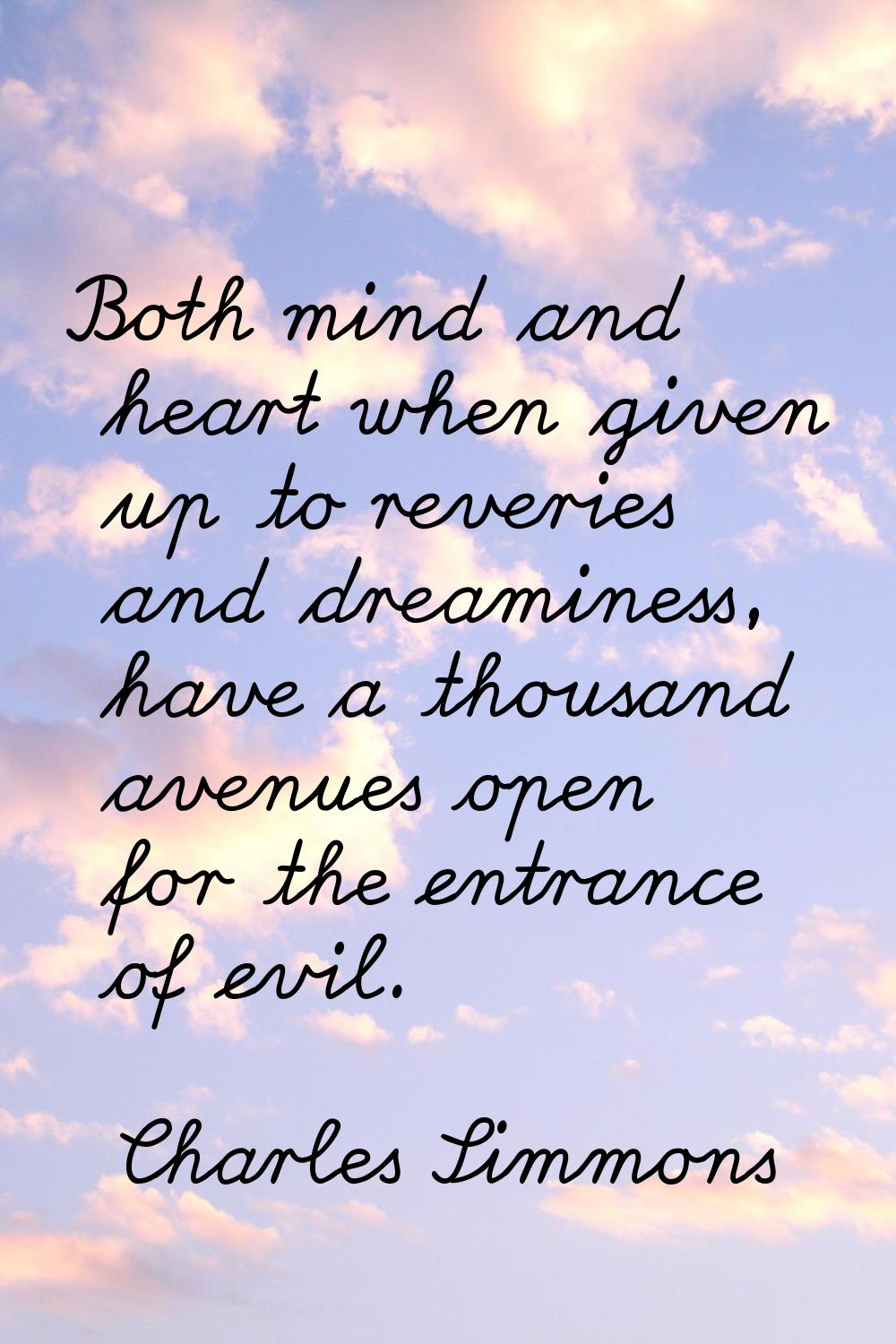 Both mind and heart when given up to reveries and dreaminess, have a thousand avenues open for the 