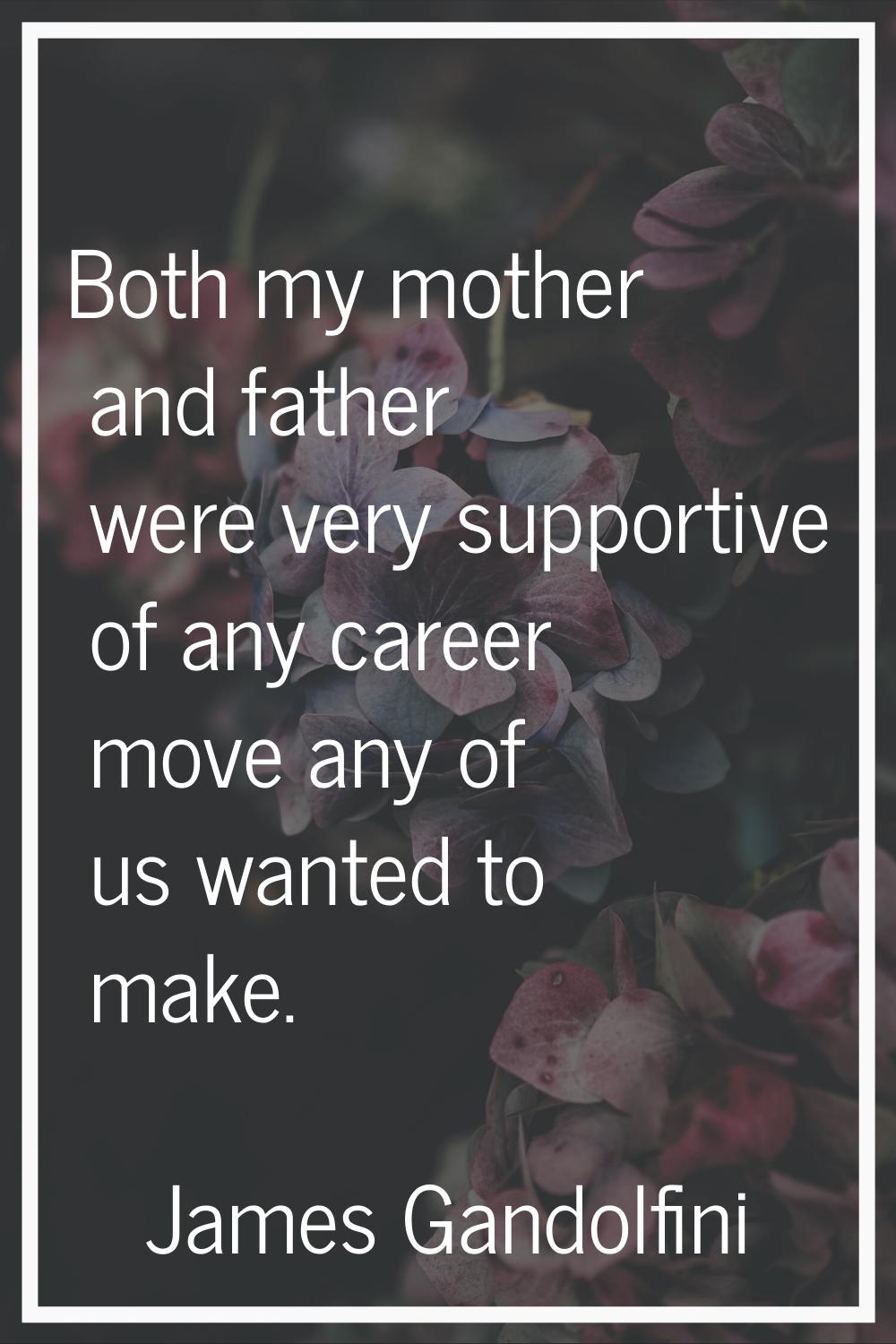 Both my mother and father were very supportive of any career move any of us wanted to make.