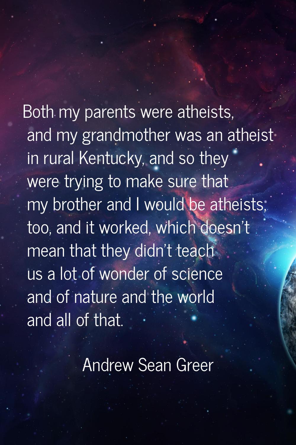 Both my parents were atheists, and my grandmother was an atheist in rural Kentucky, and so they wer