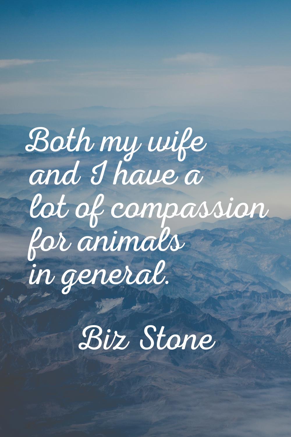 Both my wife and I have a lot of compassion for animals in general.