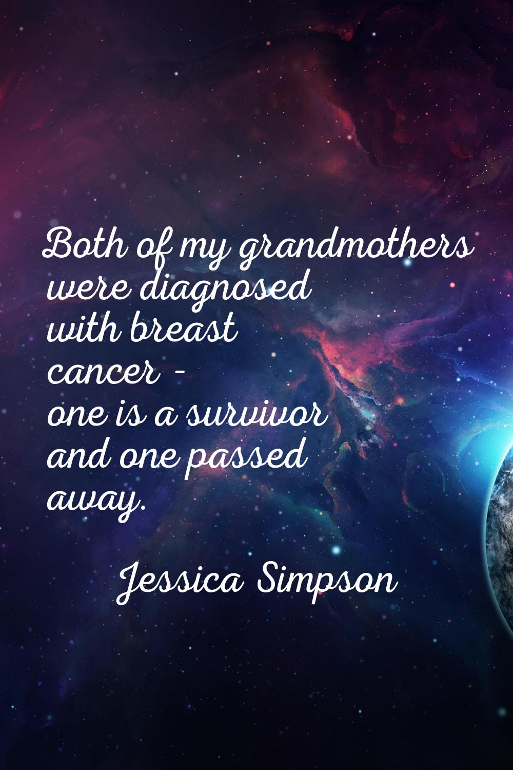 Both of my grandmothers were diagnosed with breast cancer - one is a survivor and one passed away.