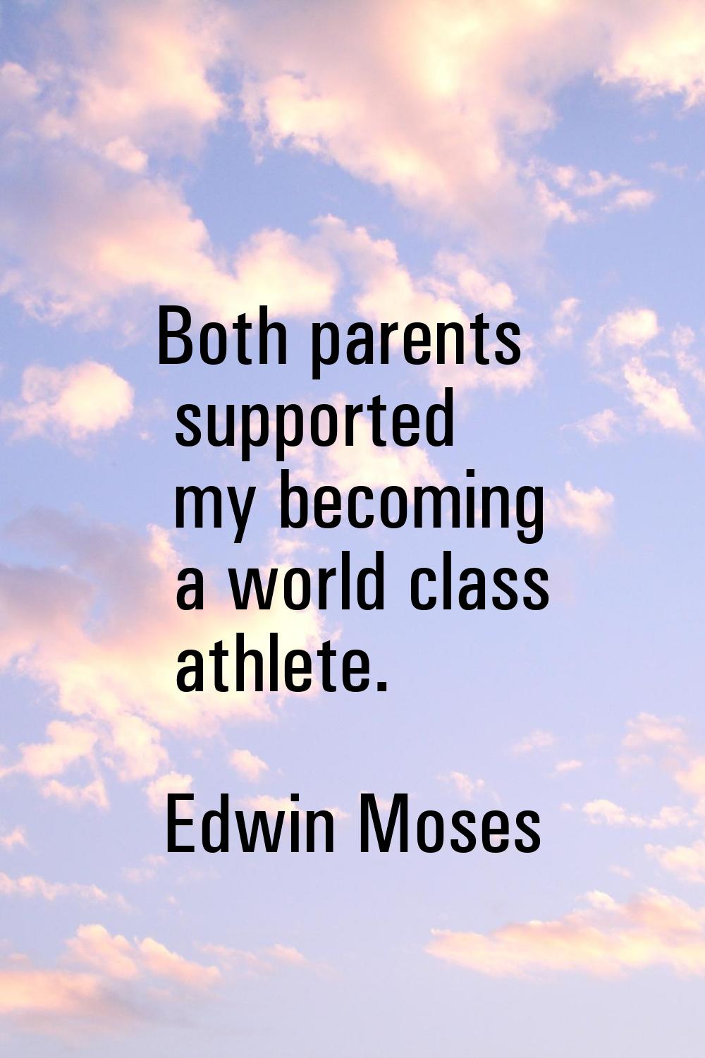 Both parents supported my becoming a world class athlete.