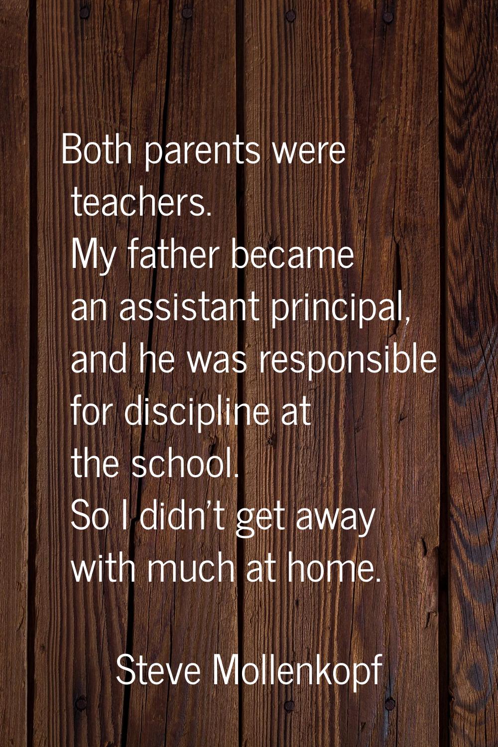 Both parents were teachers. My father became an assistant principal, and he was responsible for dis