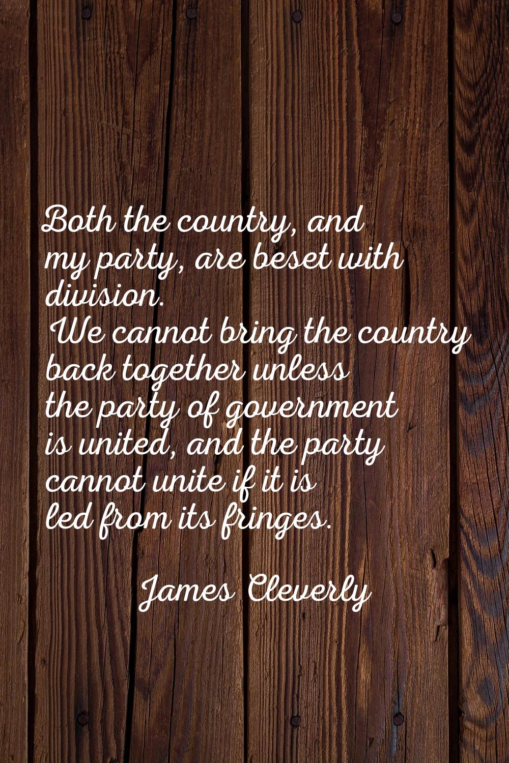 Both the country, and my party, are beset with division. We cannot bring the country back together 