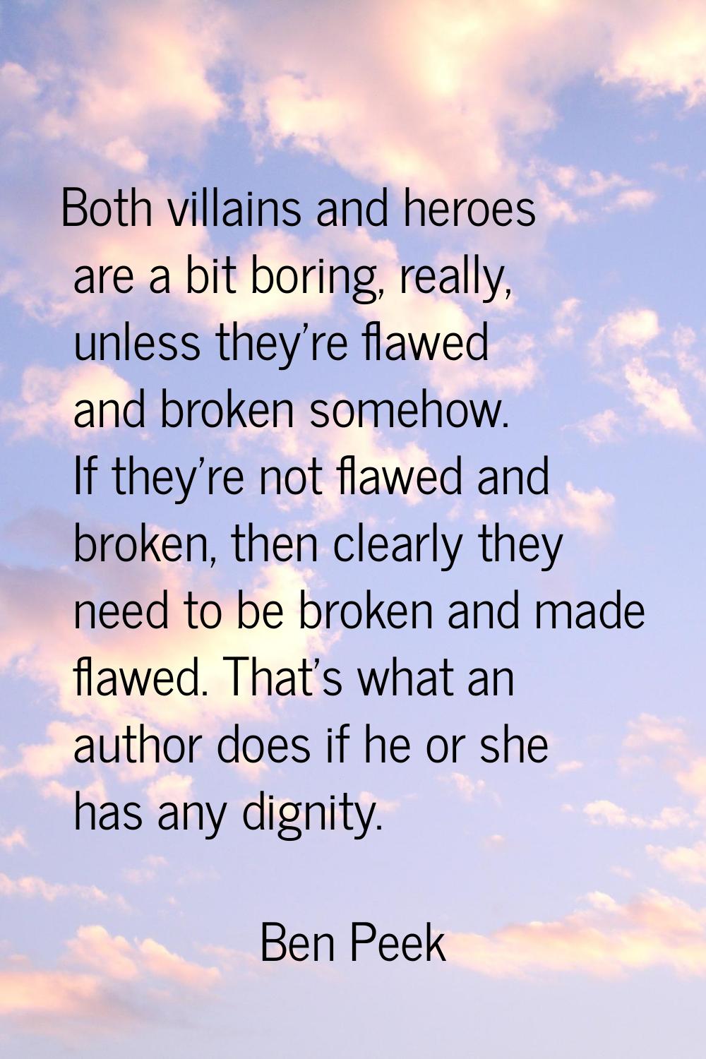 Both villains and heroes are a bit boring, really, unless they're flawed and broken somehow. If the