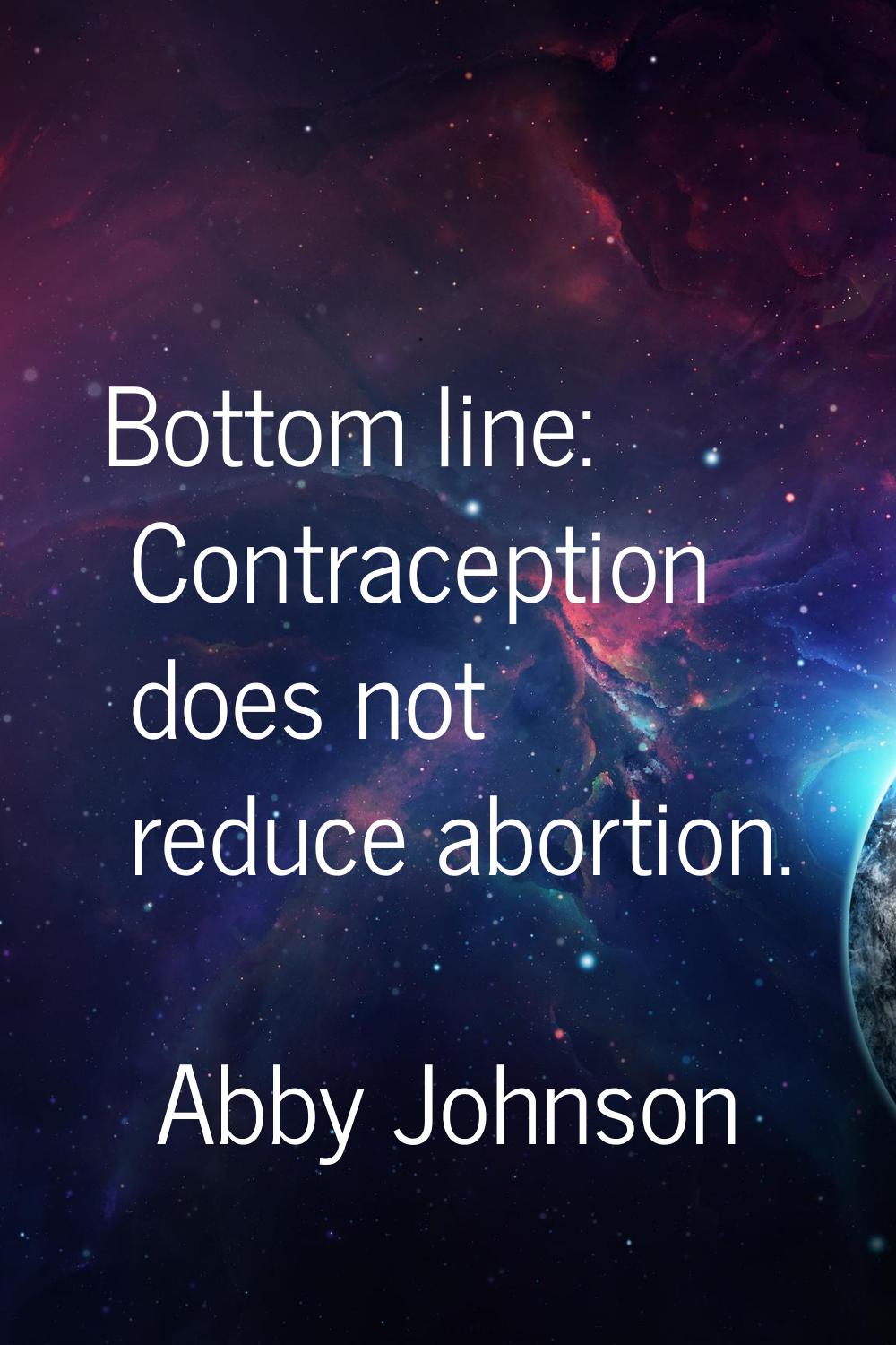 Bottom line: Contraception does not reduce abortion.