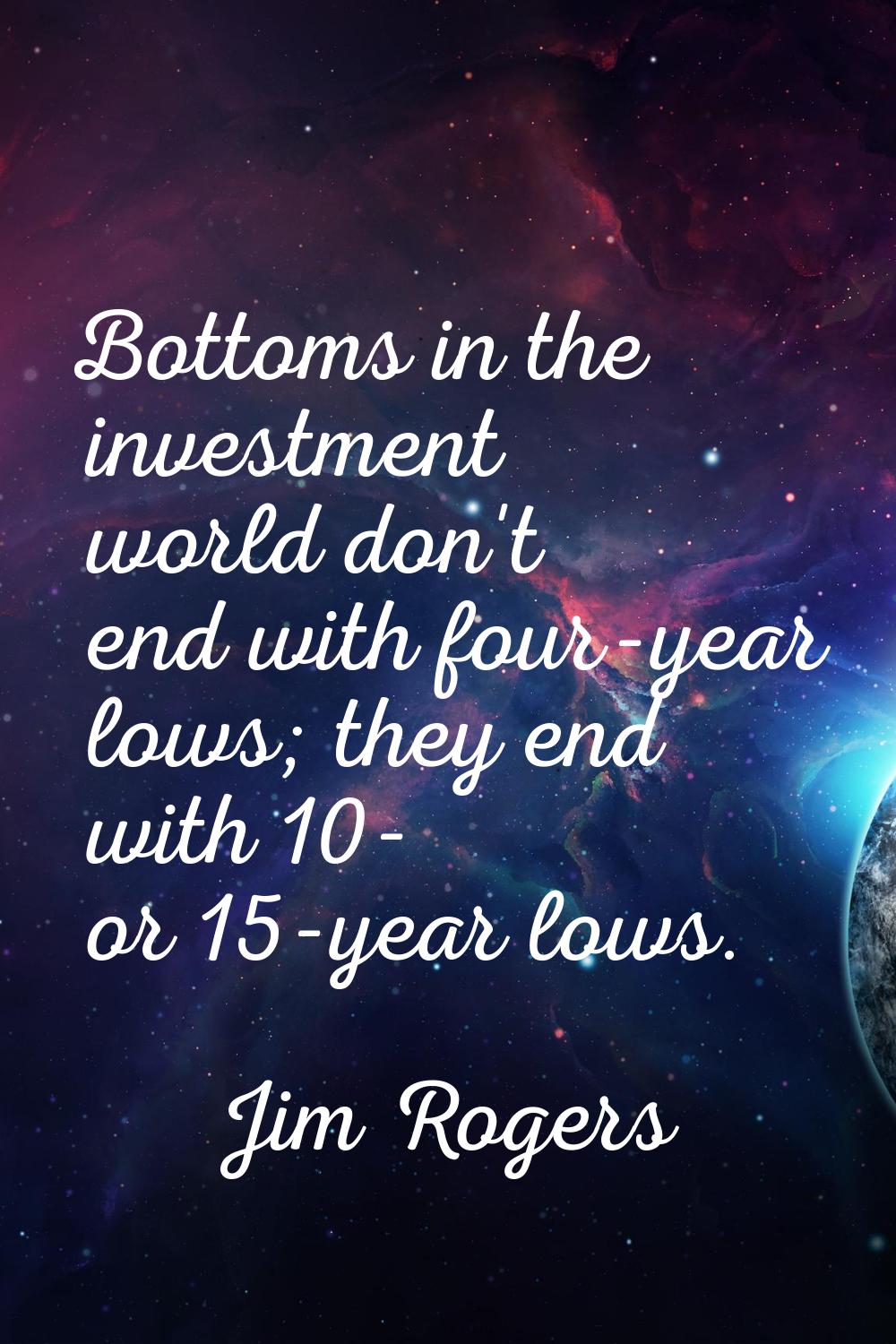 Bottoms in the investment world don't end with four-year lows; they end with 10- or 15-year lows.