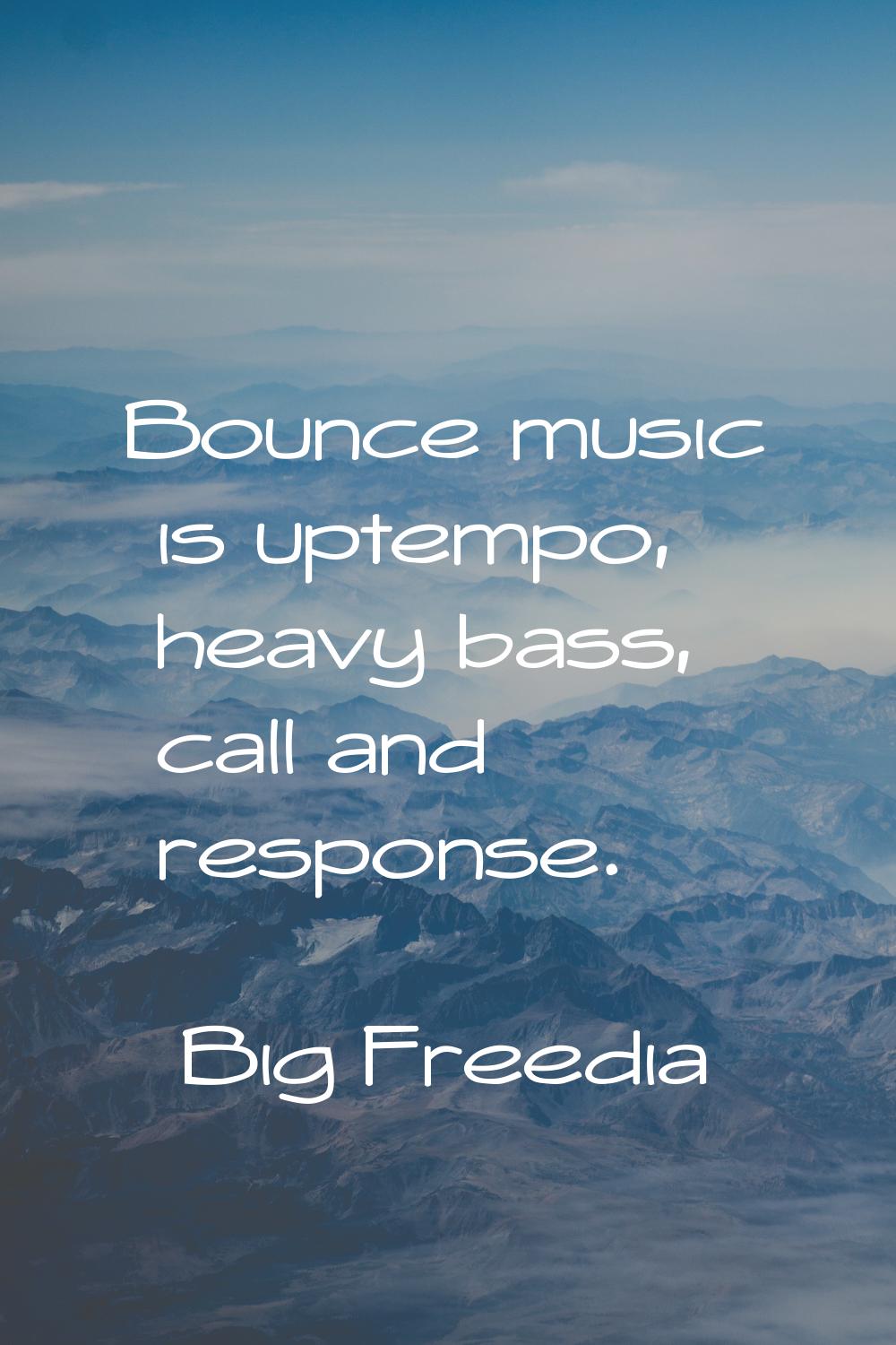 Bounce music is uptempo, heavy bass, call and response.
