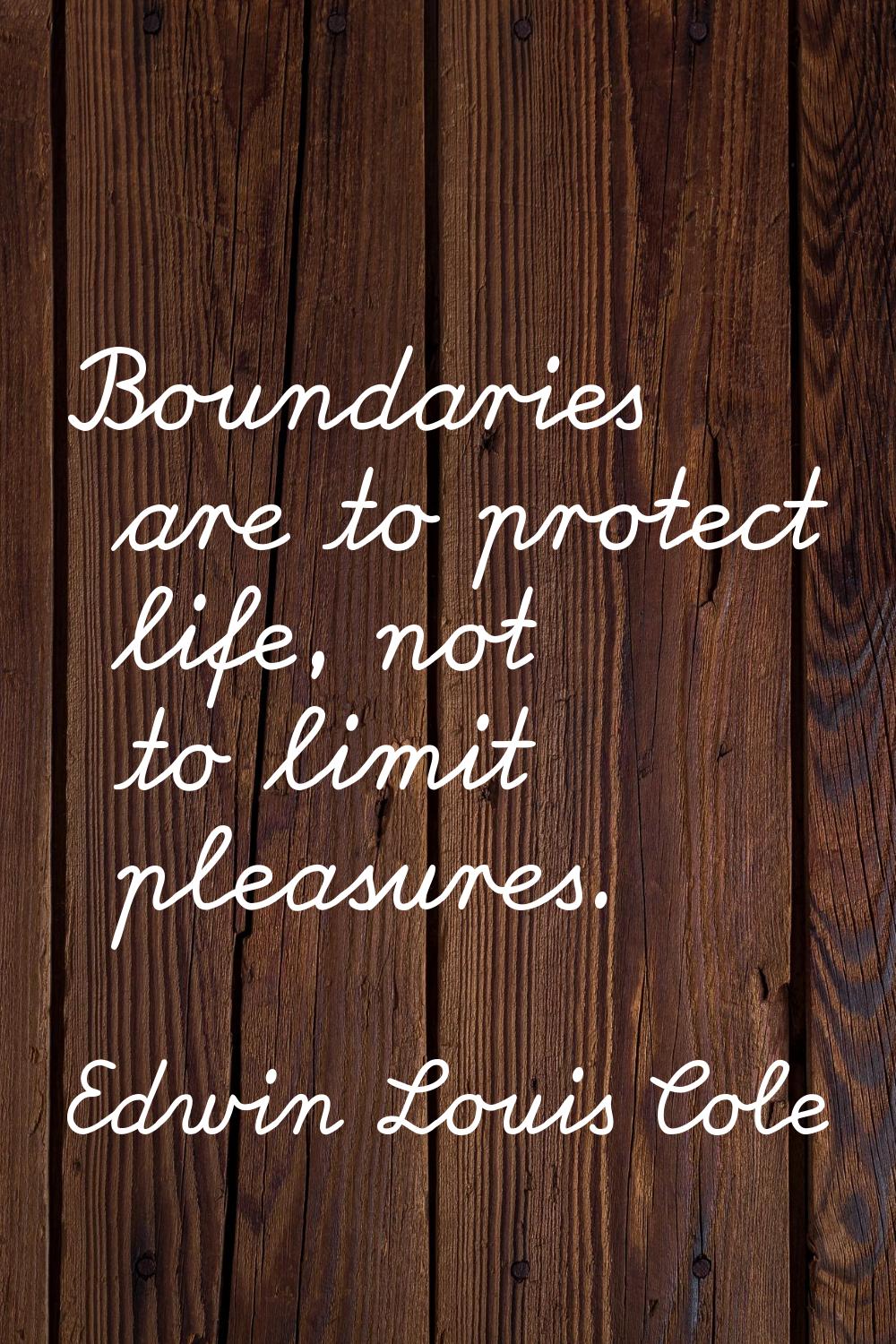 Boundaries are to protect life, not to limit pleasures.