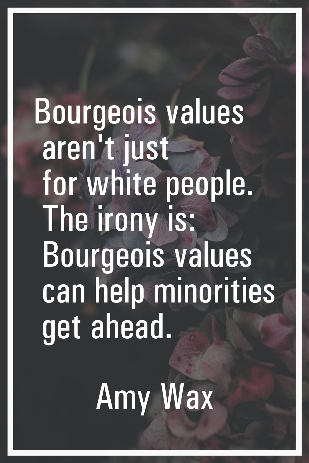 Bourgeois values aren't just for white people. The irony is: Bourgeois values can help minorities g