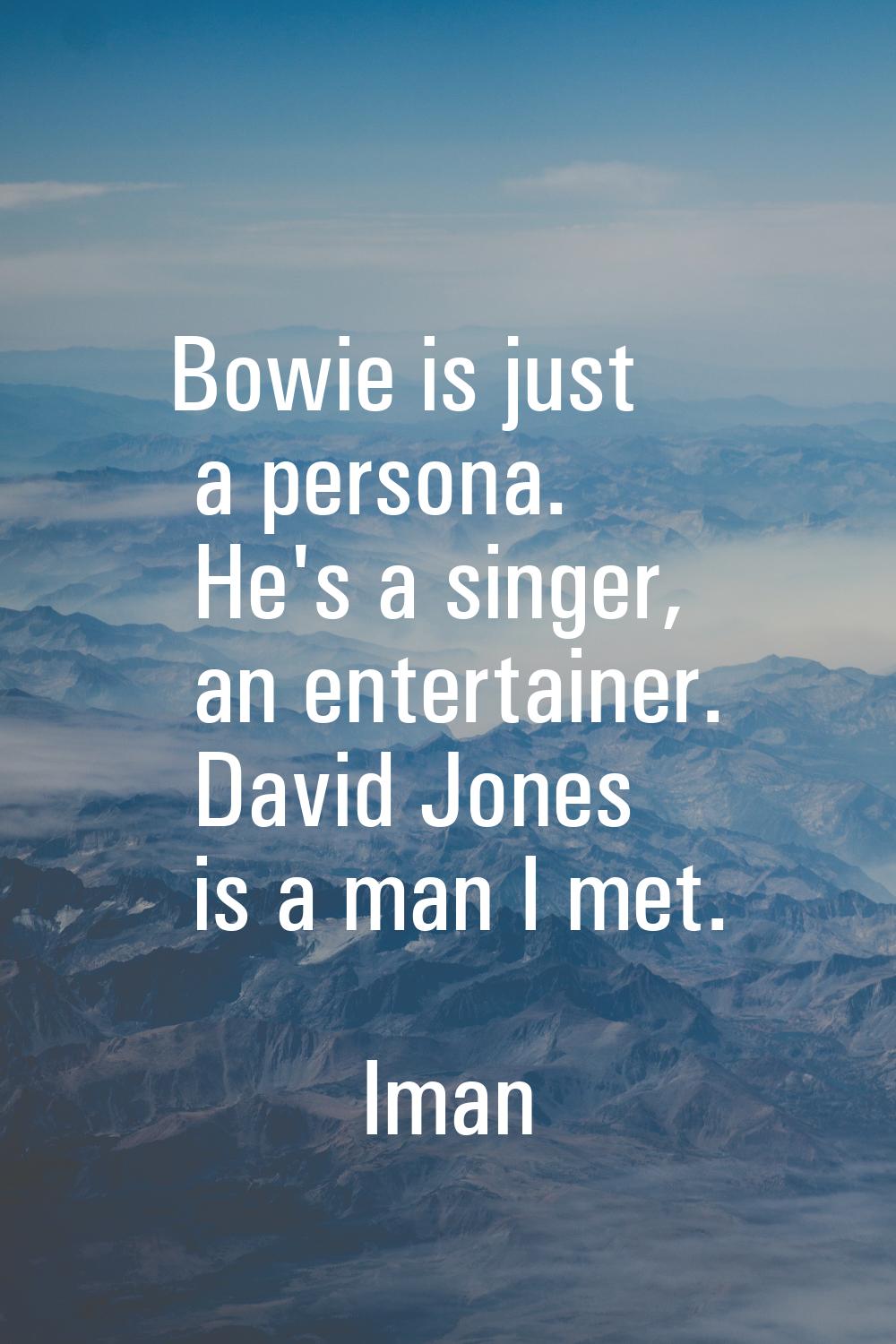Bowie is just a persona. He's a singer, an entertainer. David Jones is a man I met.