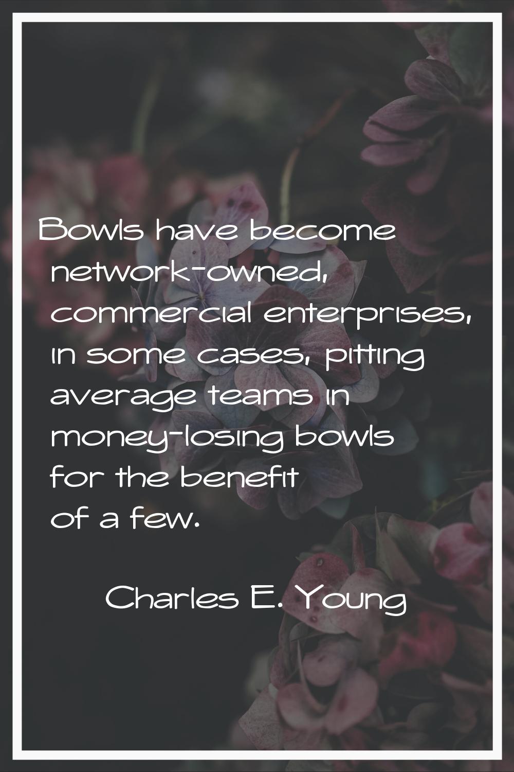 Bowls have become network-owned, commercial enterprises, in some cases, pitting average teams in mo