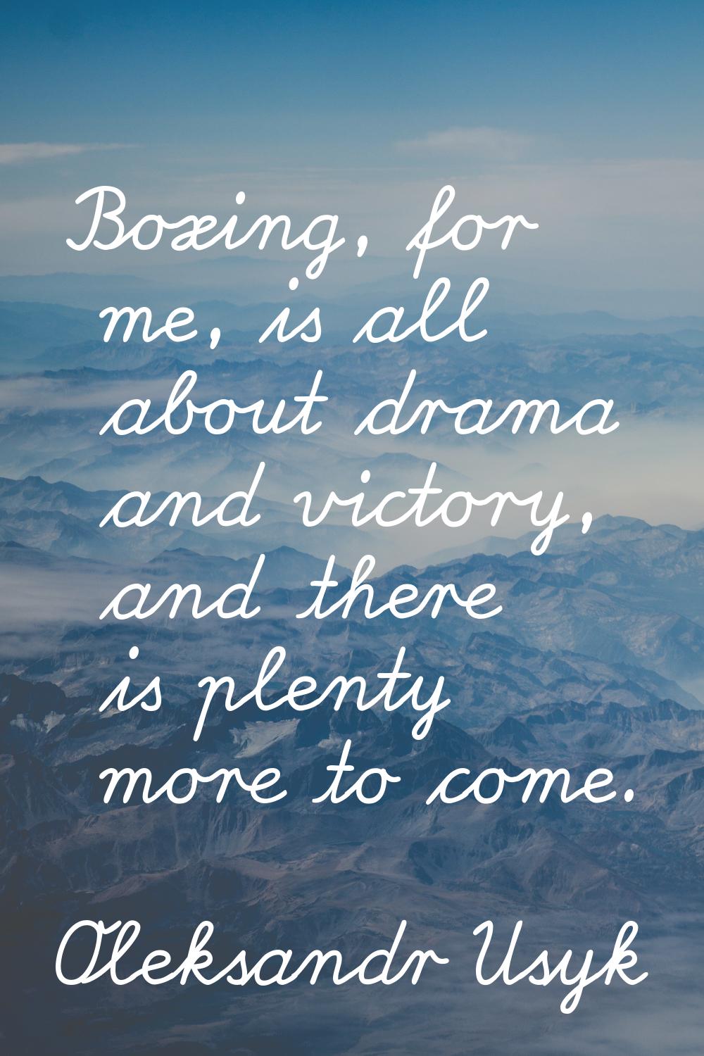 Boxing, for me, is all about drama and victory, and there is plenty more to come.