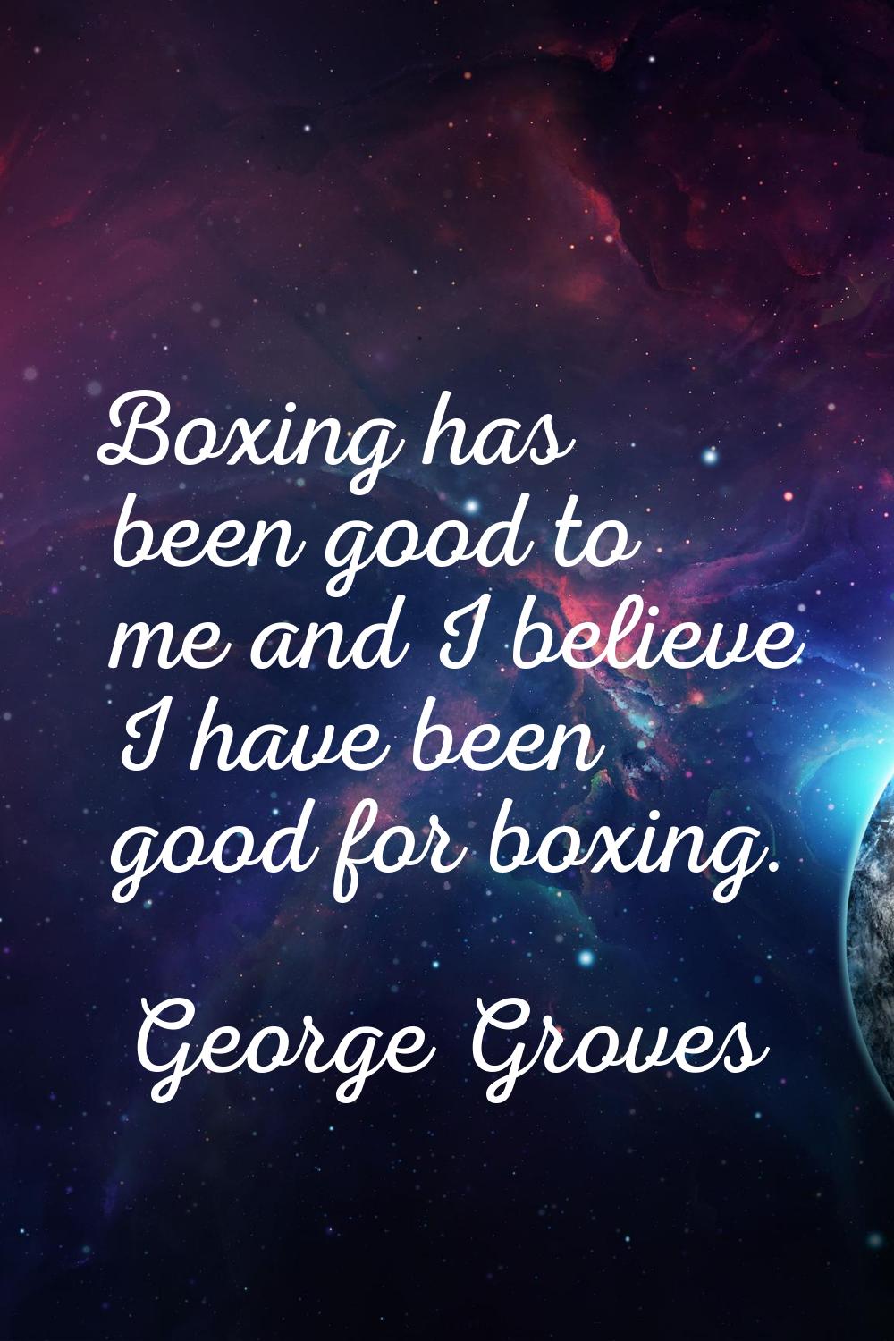 Boxing has been good to me and I believe I have been good for boxing.