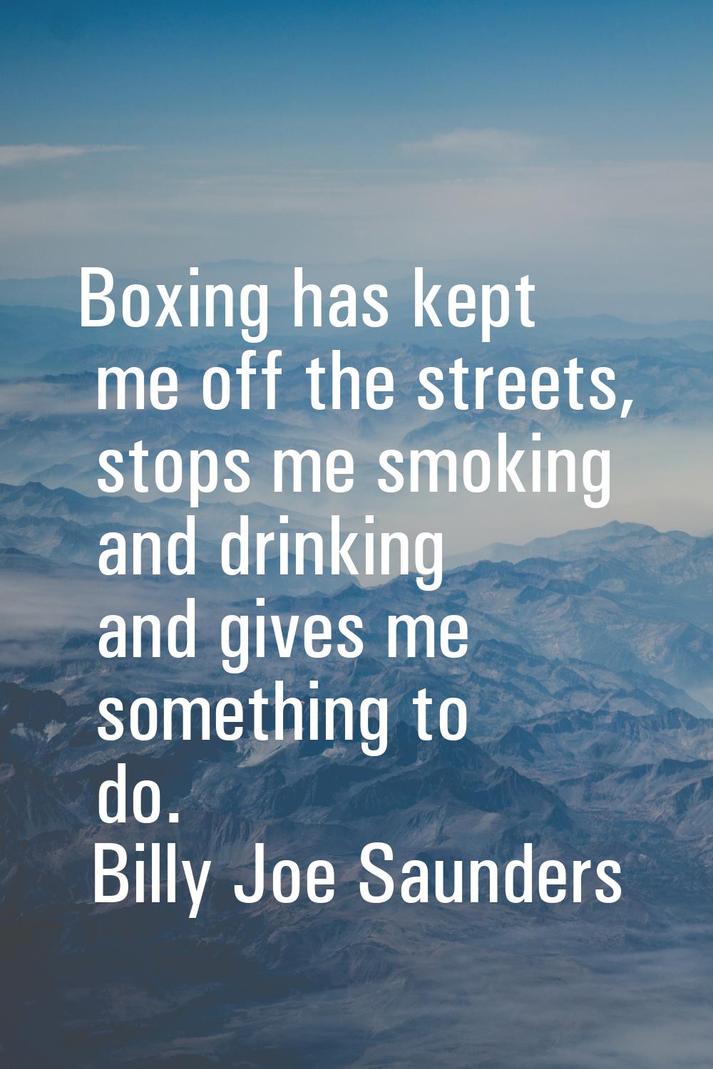Boxing has kept me off the streets, stops me smoking and drinking and gives me something to do.