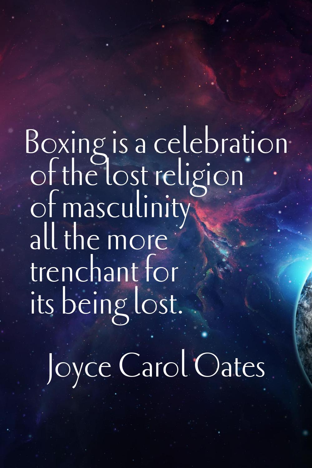 Boxing is a celebration of the lost religion of masculinity all the more trenchant for its being lo