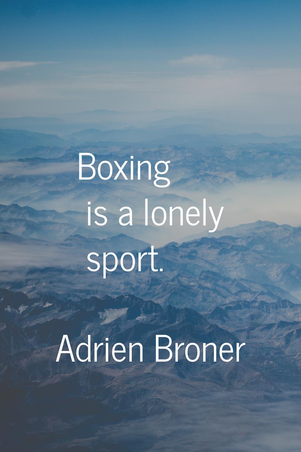 Boxing is a lonely sport.