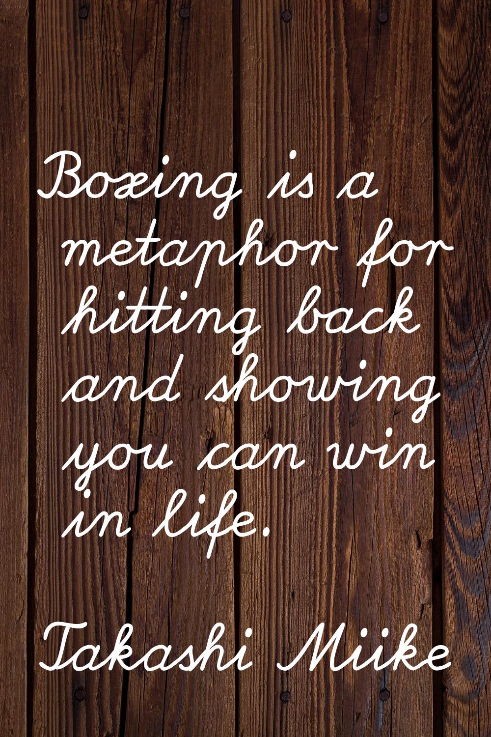 Boxing is a metaphor for hitting back and showing you can win in life.