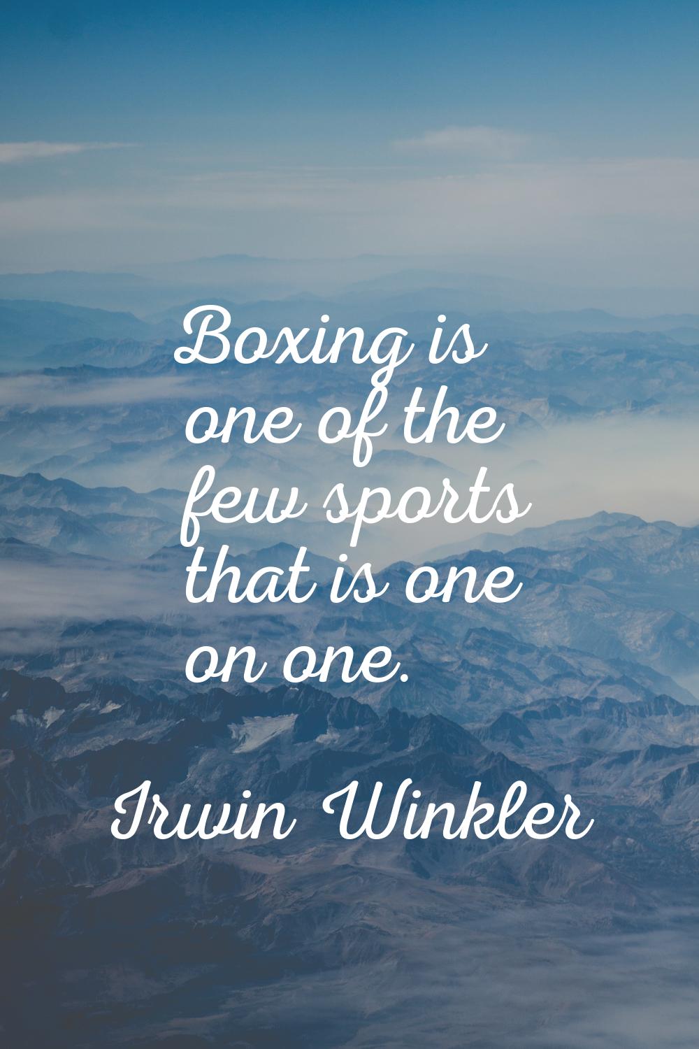 Boxing is one of the few sports that is one on one.