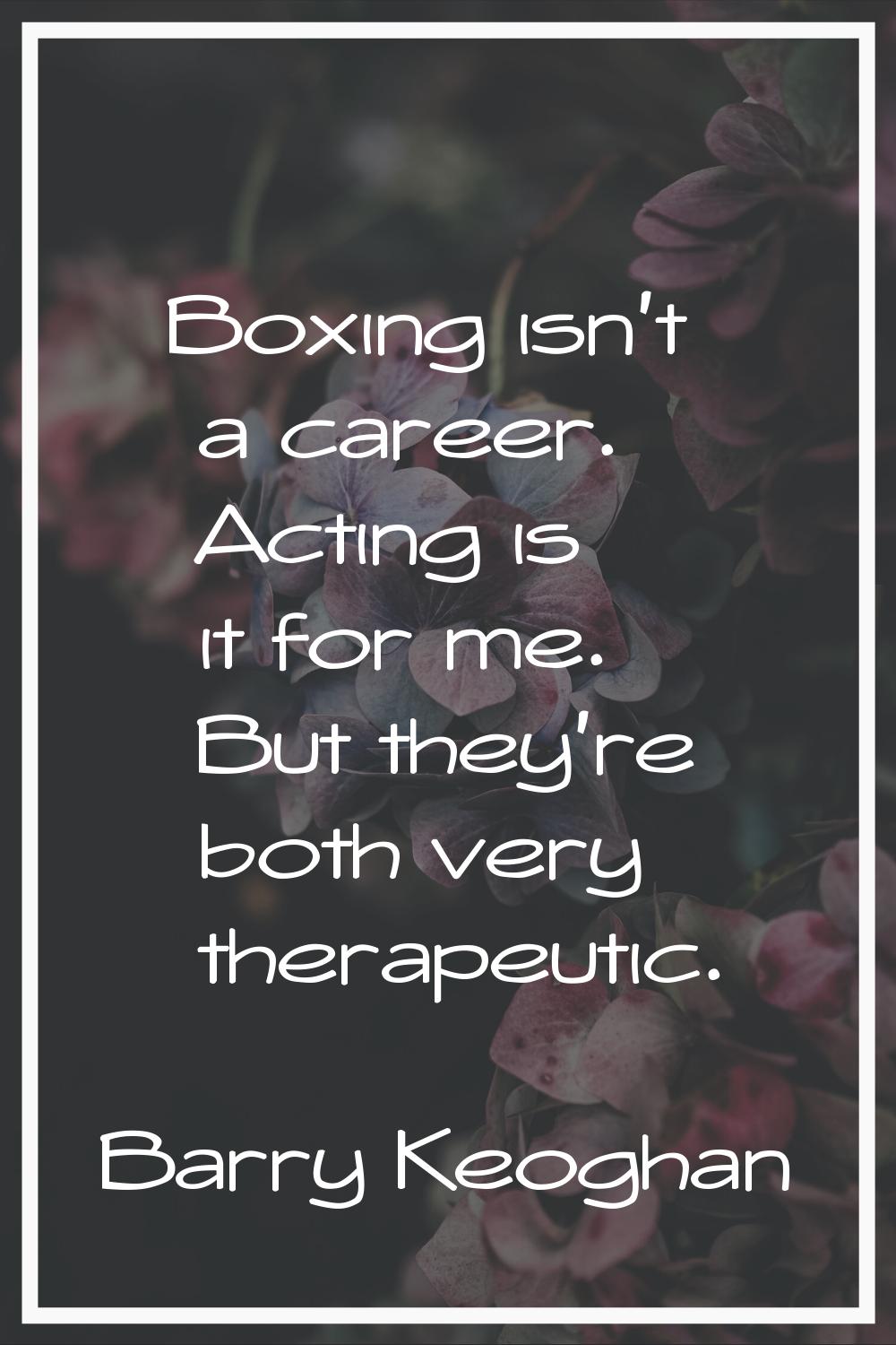 Boxing isn't a career. Acting is it for me. But they're both very therapeutic.