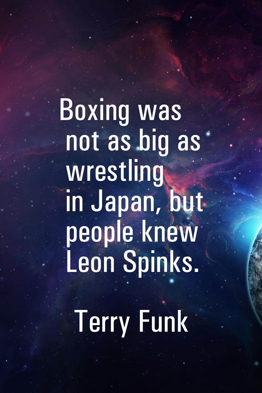 Boxing was not as big as wrestling in Japan, but people knew Leon Spinks.