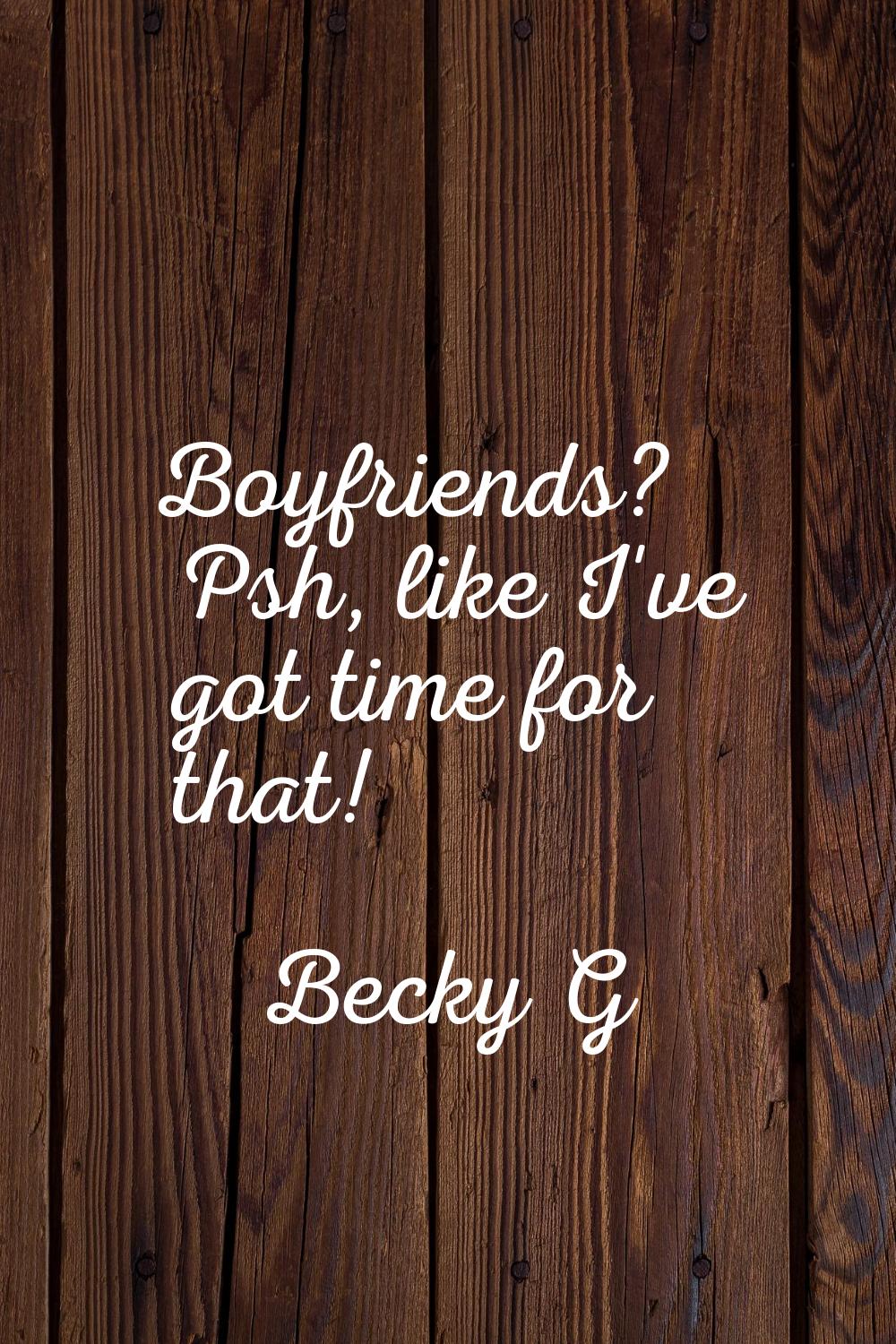 Boyfriends? Psh, like I've got time for that!