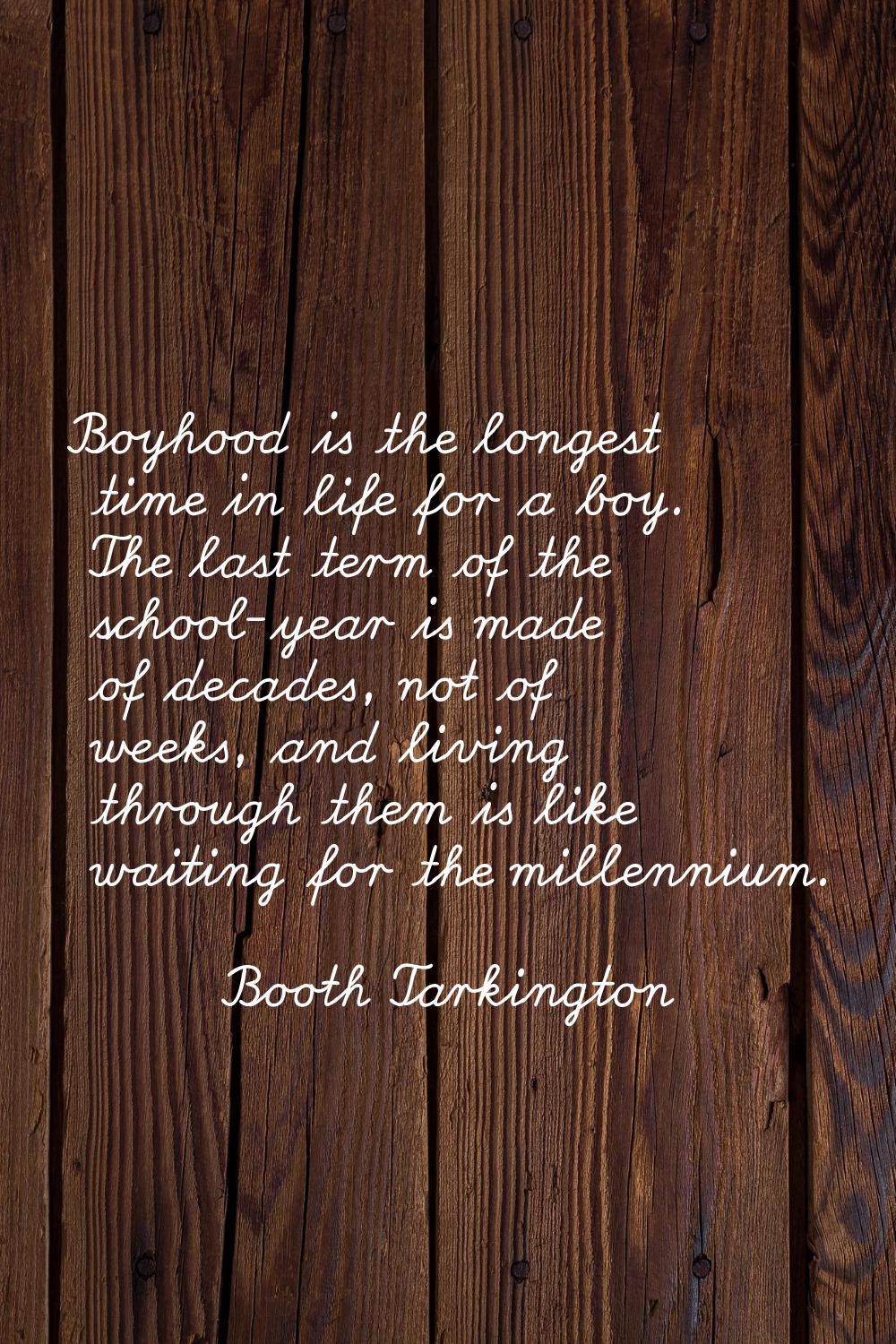 Boyhood is the longest time in life for a boy. The last term of the school-year is made of decades,