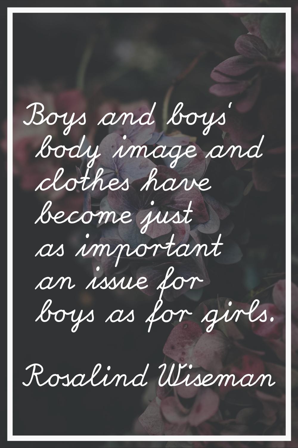 Boys and boys' body image and clothes have become just as important an issue for boys as for girls.