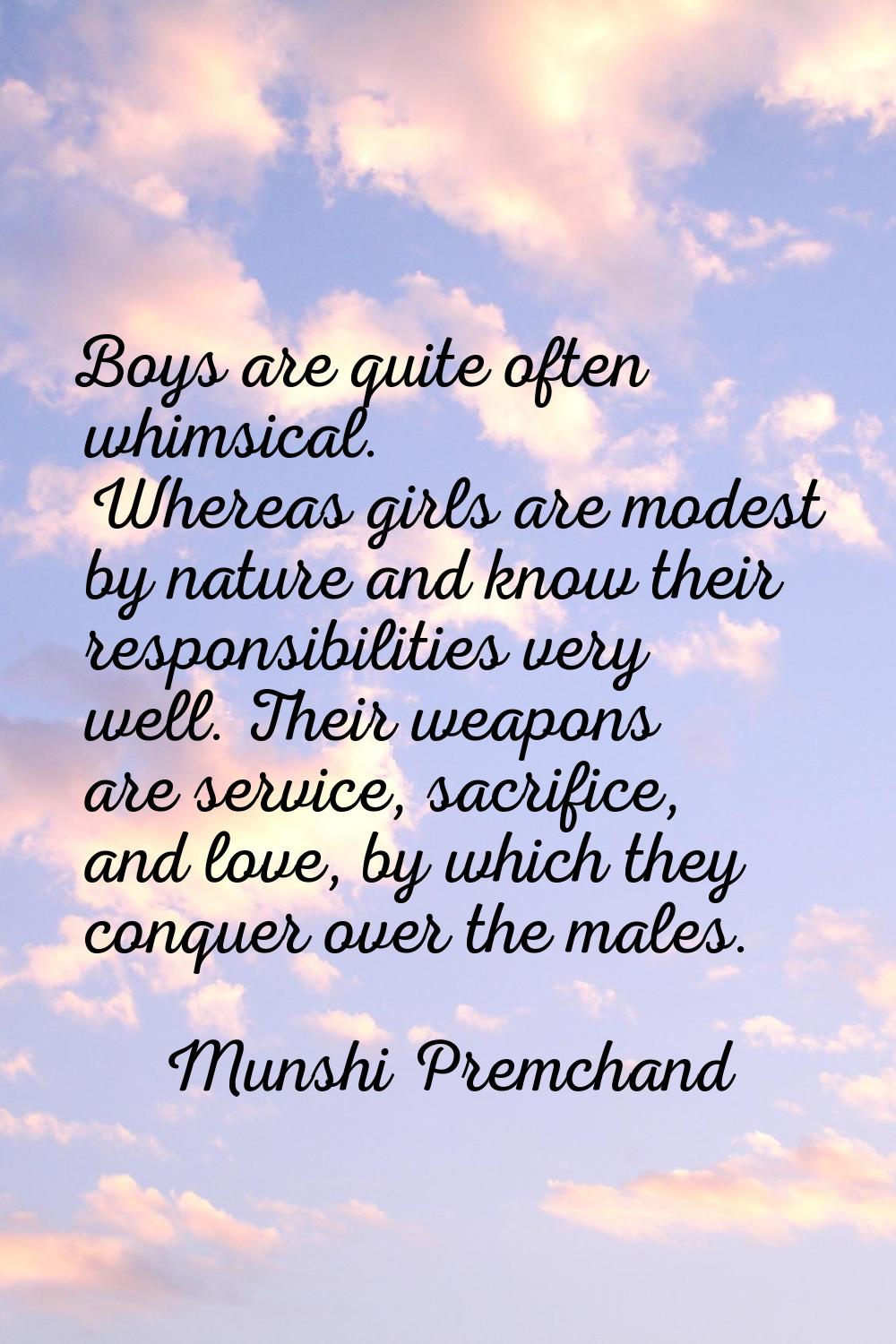 Boys are quite often whimsical. Whereas girls are modest by nature and know their responsibilities 