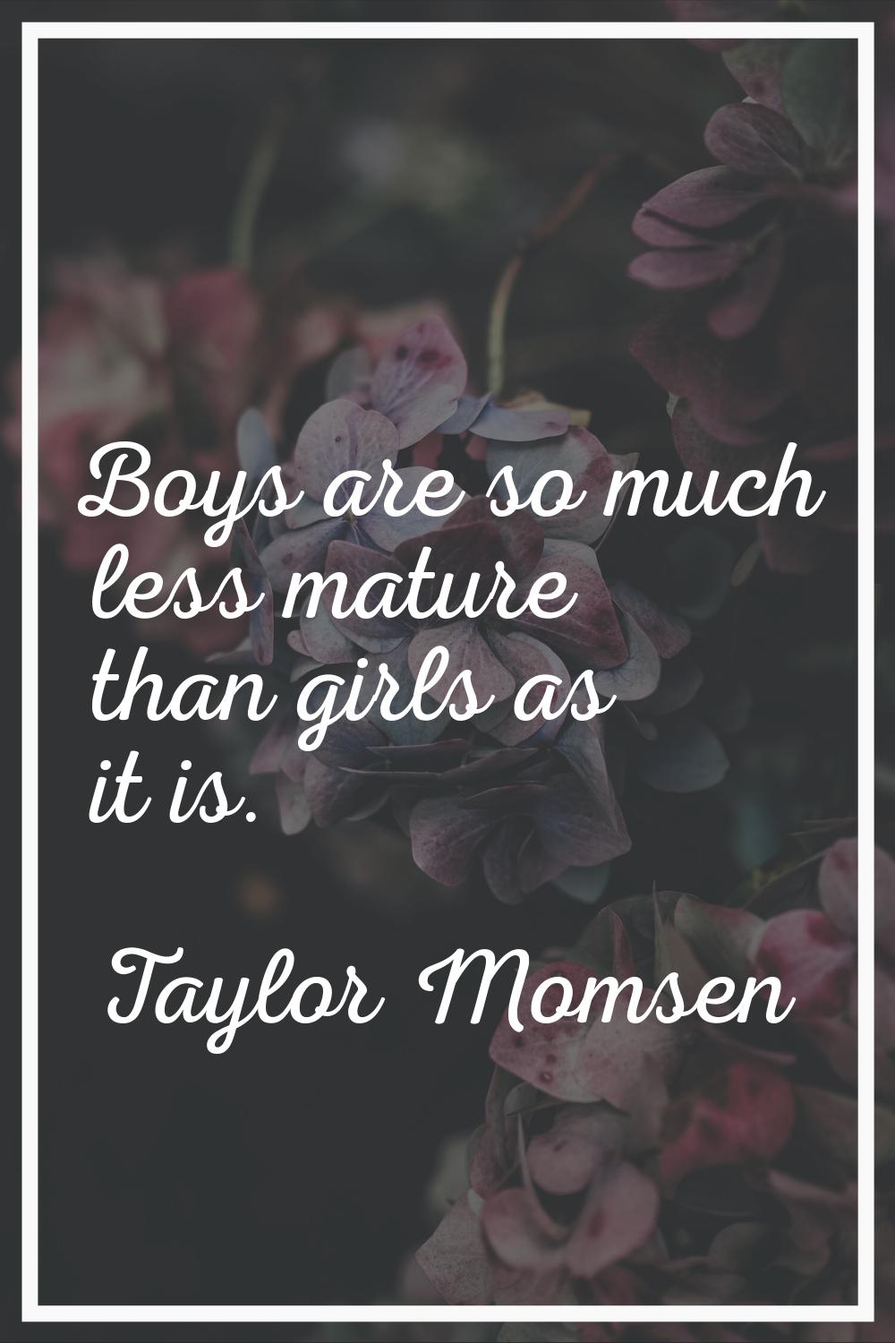 Boys are so much less mature than girls as it is.