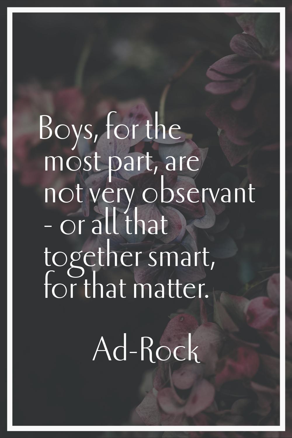 Boys, for the most part, are not very observant - or all that together smart, for that matter.