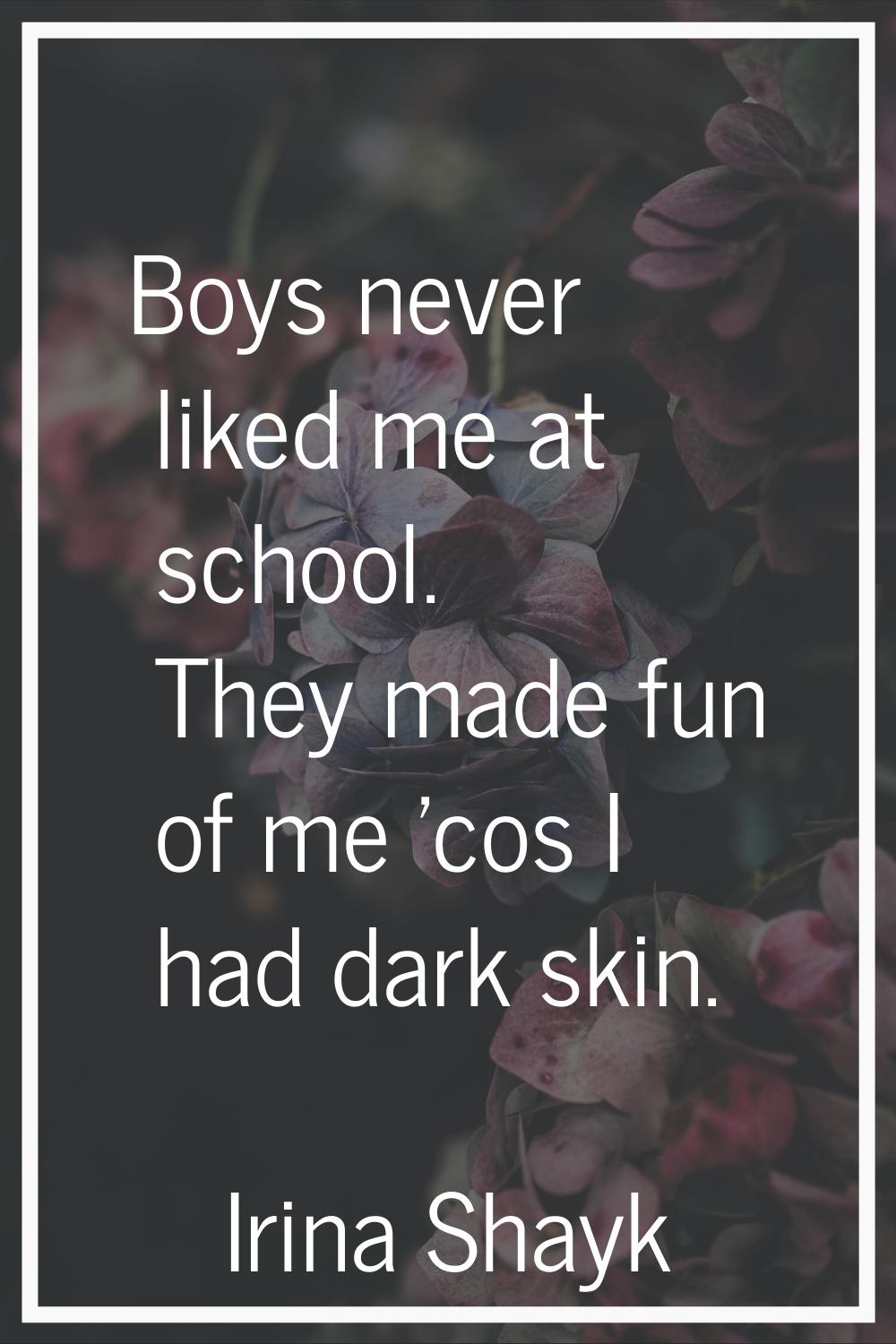 Boys never liked me at school. They made fun of me 'cos I had dark skin.