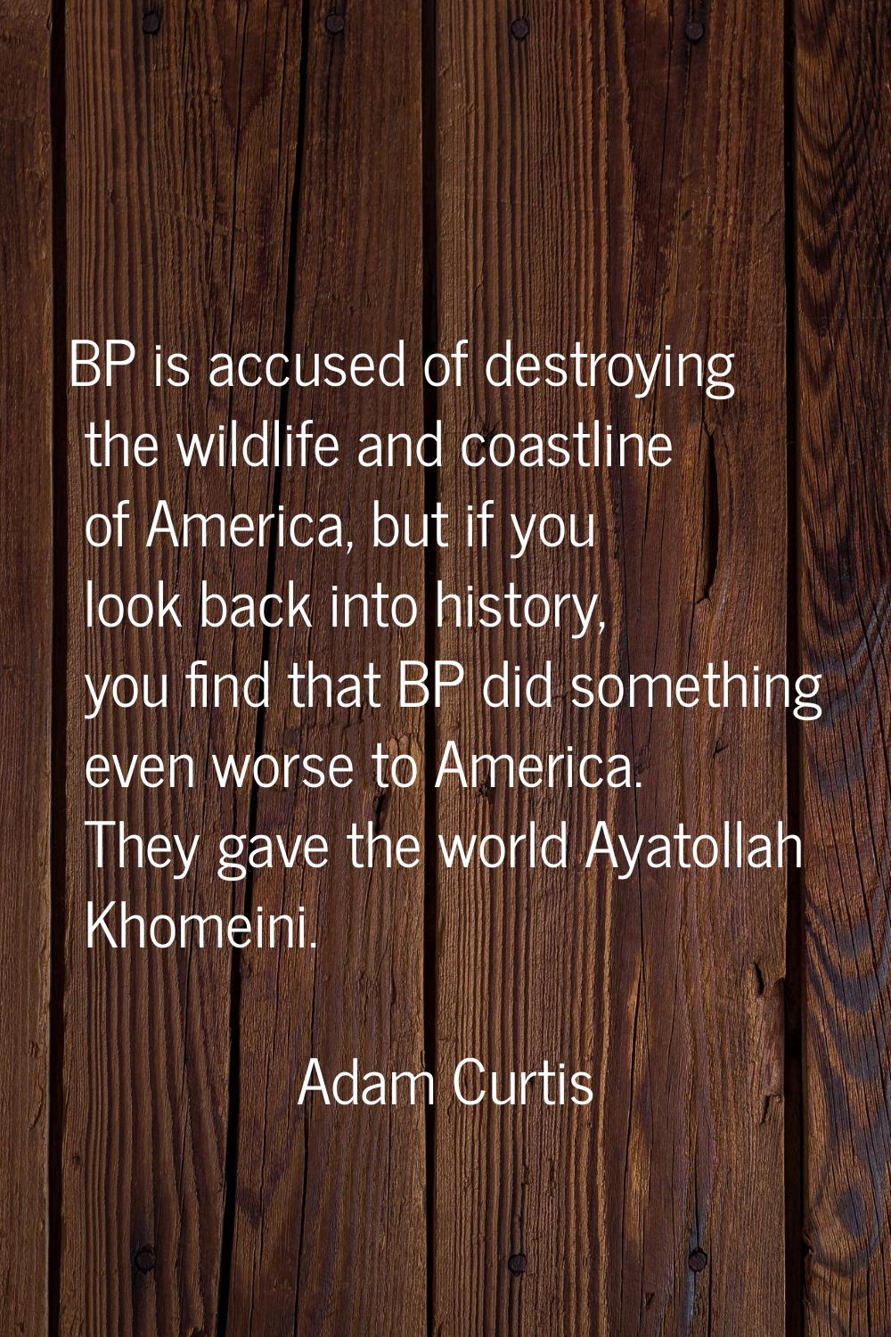 BP is accused of destroying the wildlife and coastline of America, but if you look back into histor