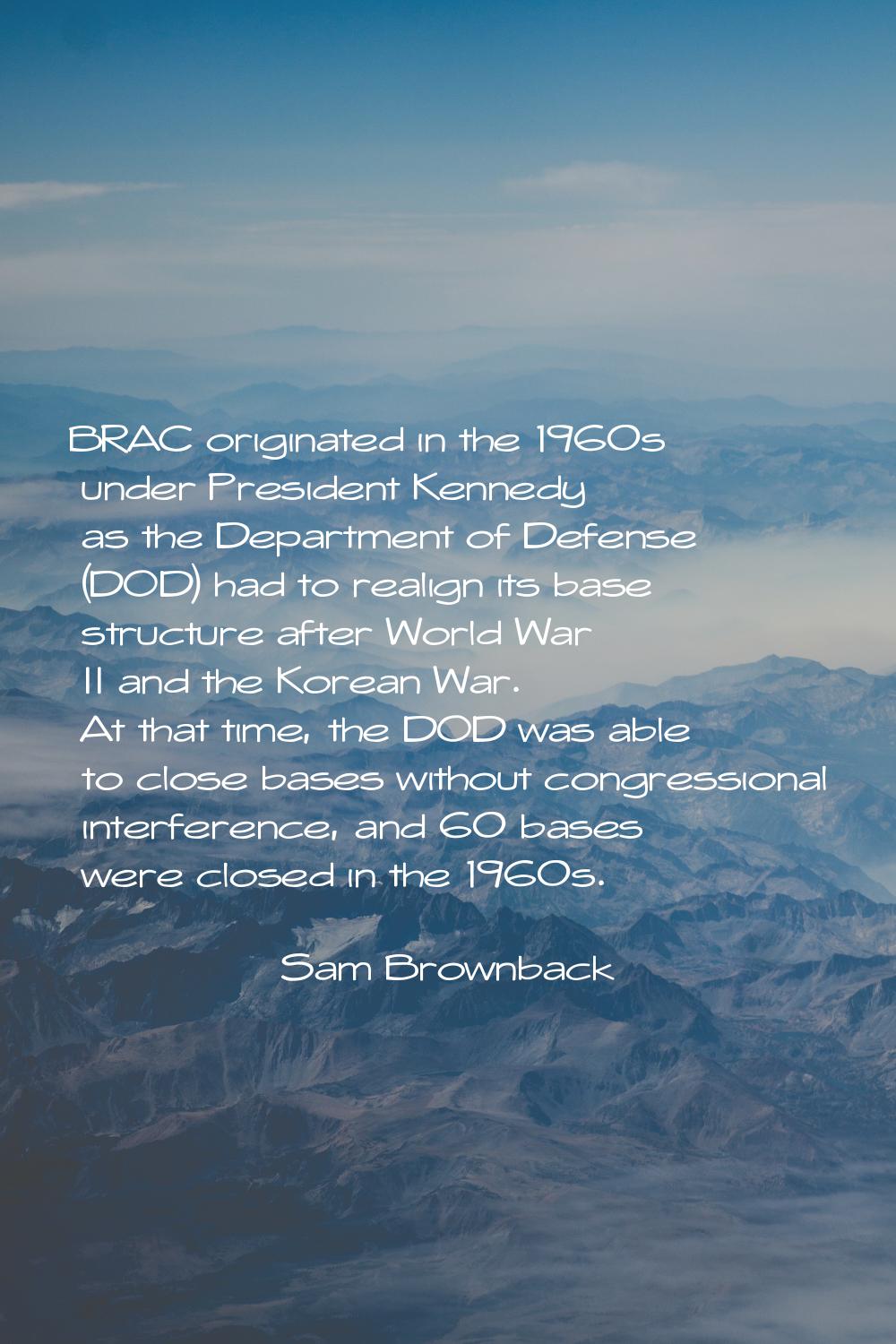 BRAC originated in the 1960s under President Kennedy as the Department of Defense (DOD) had to real