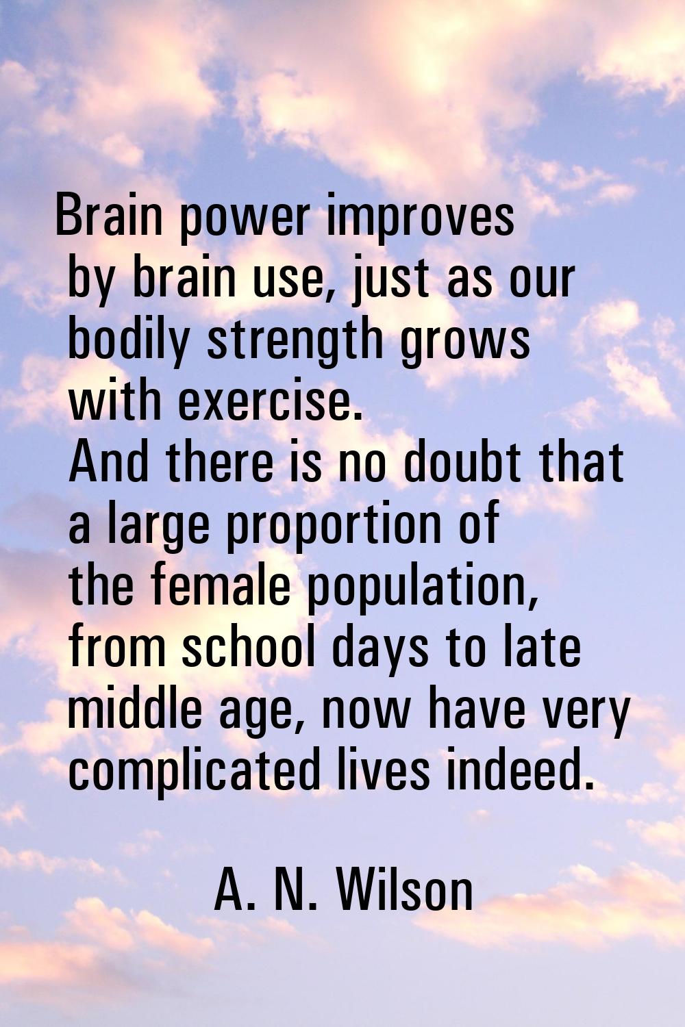 Brain power improves by brain use, just as our bodily strength grows with exercise. And there is no