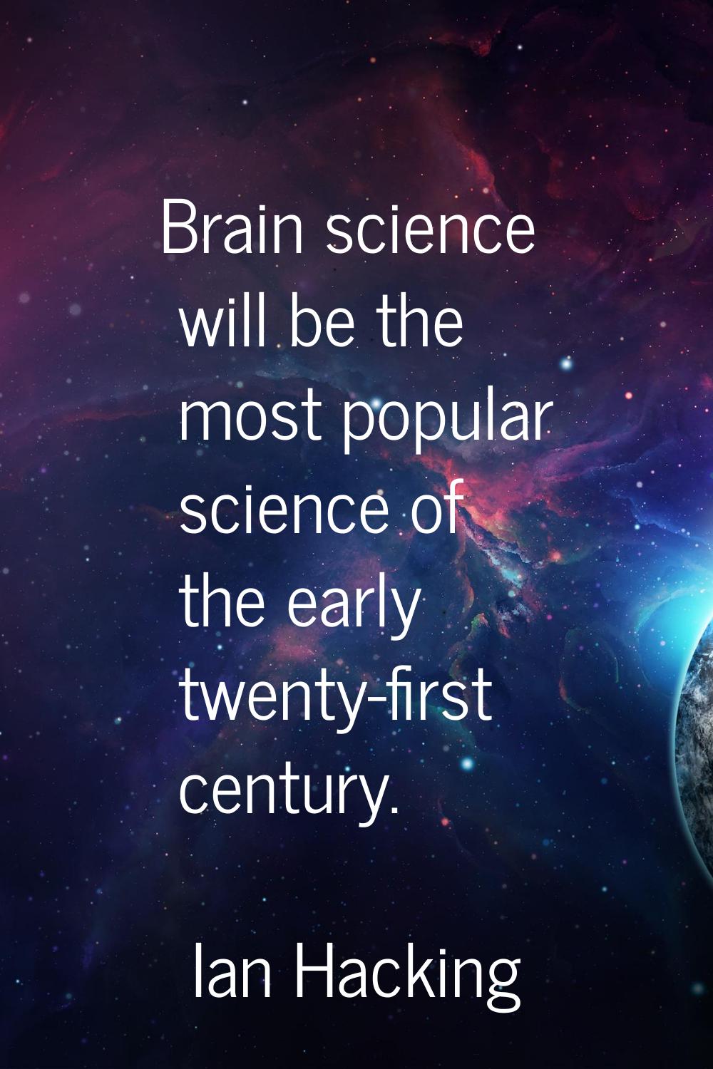 Brain science will be the most popular science of the early twenty-first century.