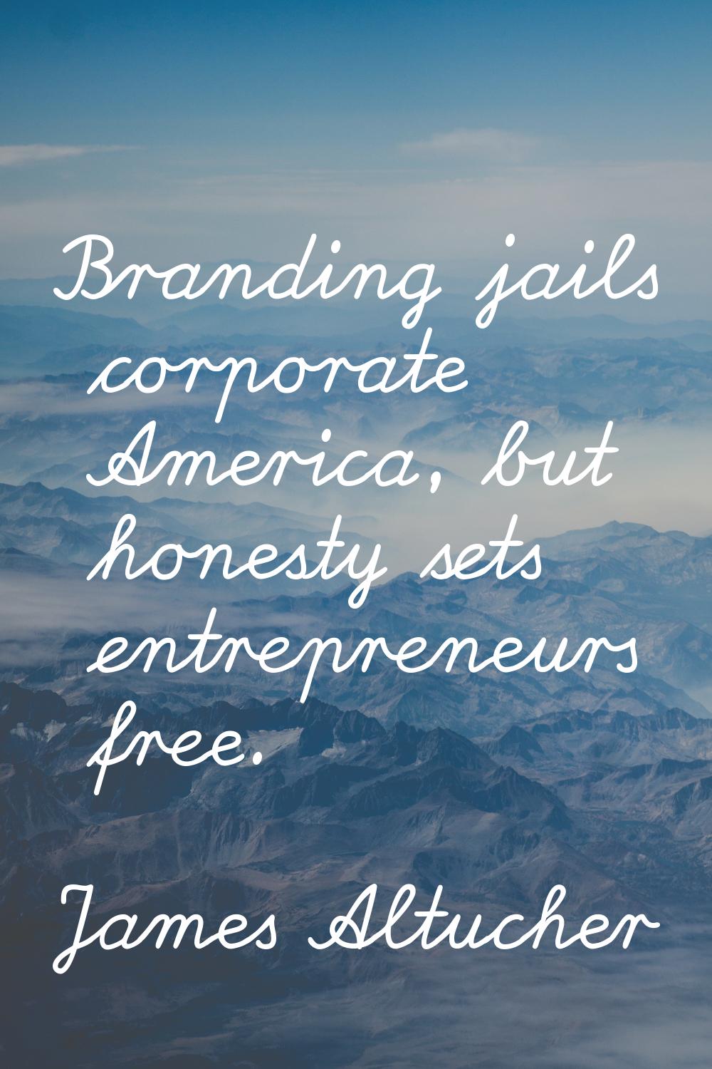 Branding jails corporate America, but honesty sets entrepreneurs free.