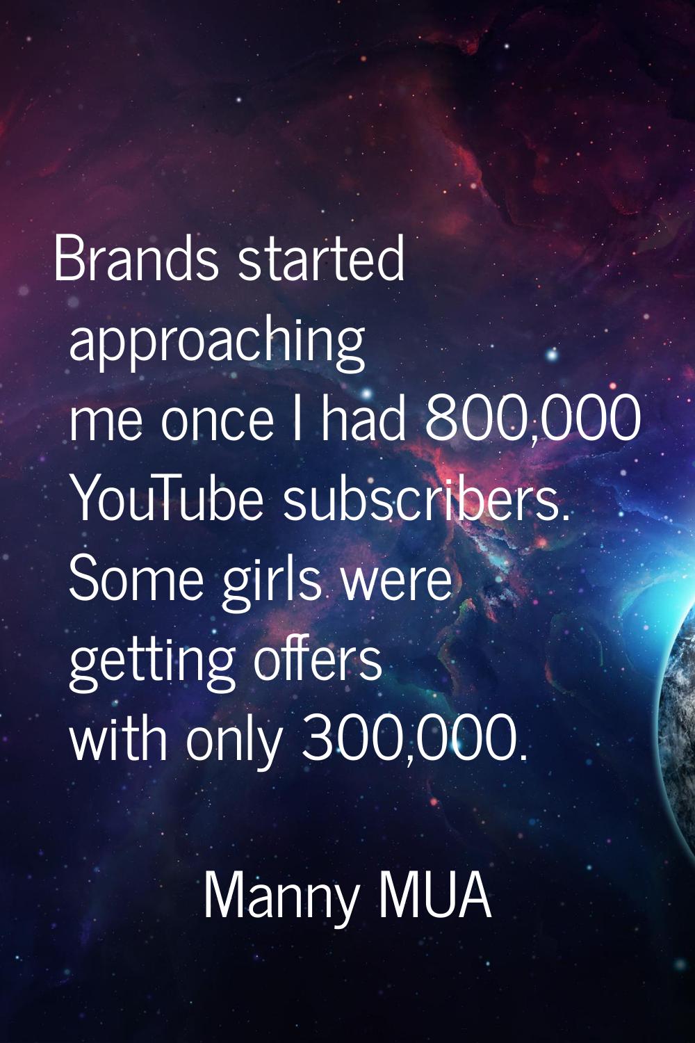 Brands started approaching me once I had 800,000 YouTube subscribers. Some girls were getting offer