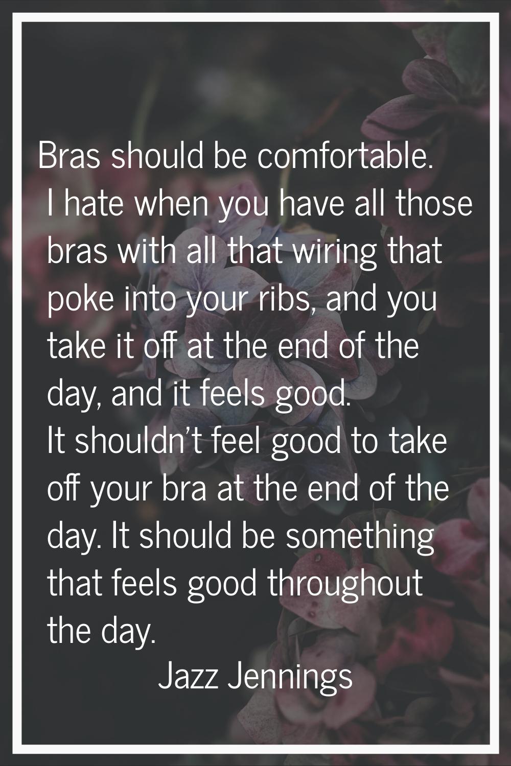 Bras should be comfortable. I hate when you have all those bras with all that wiring that poke into