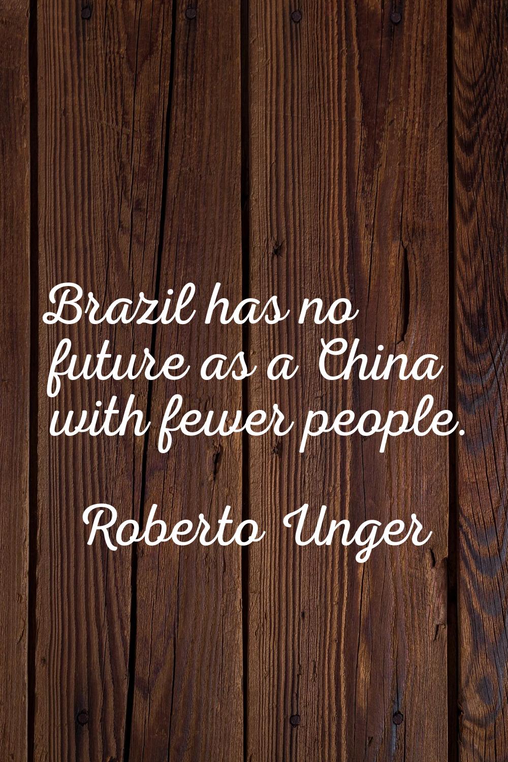 Brazil has no future as a China with fewer people.