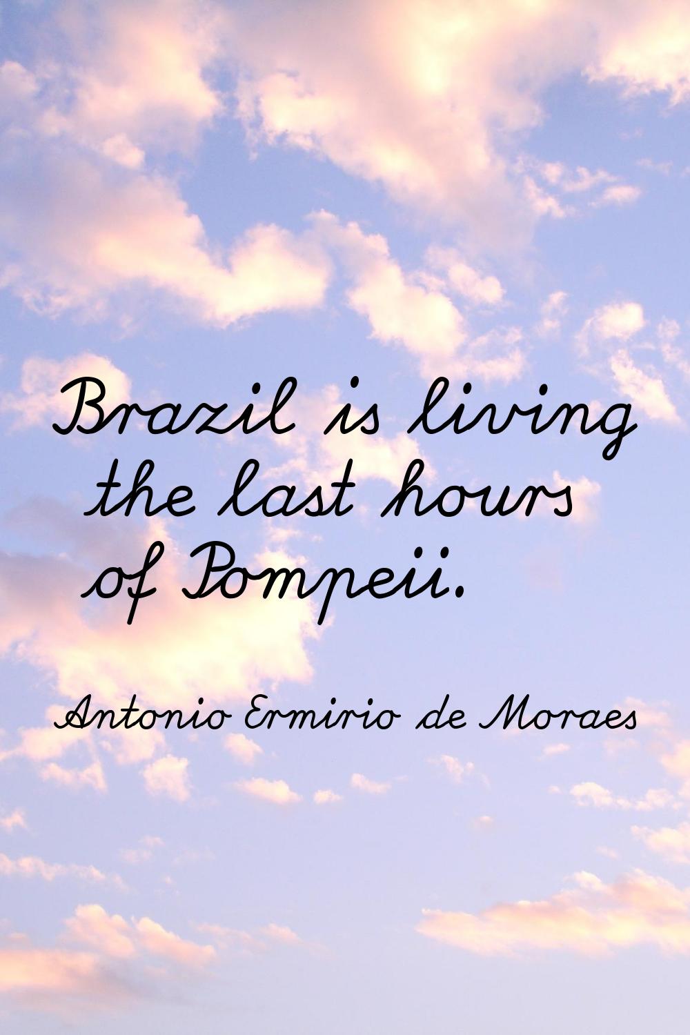 Brazil is living the last hours of Pompeii.