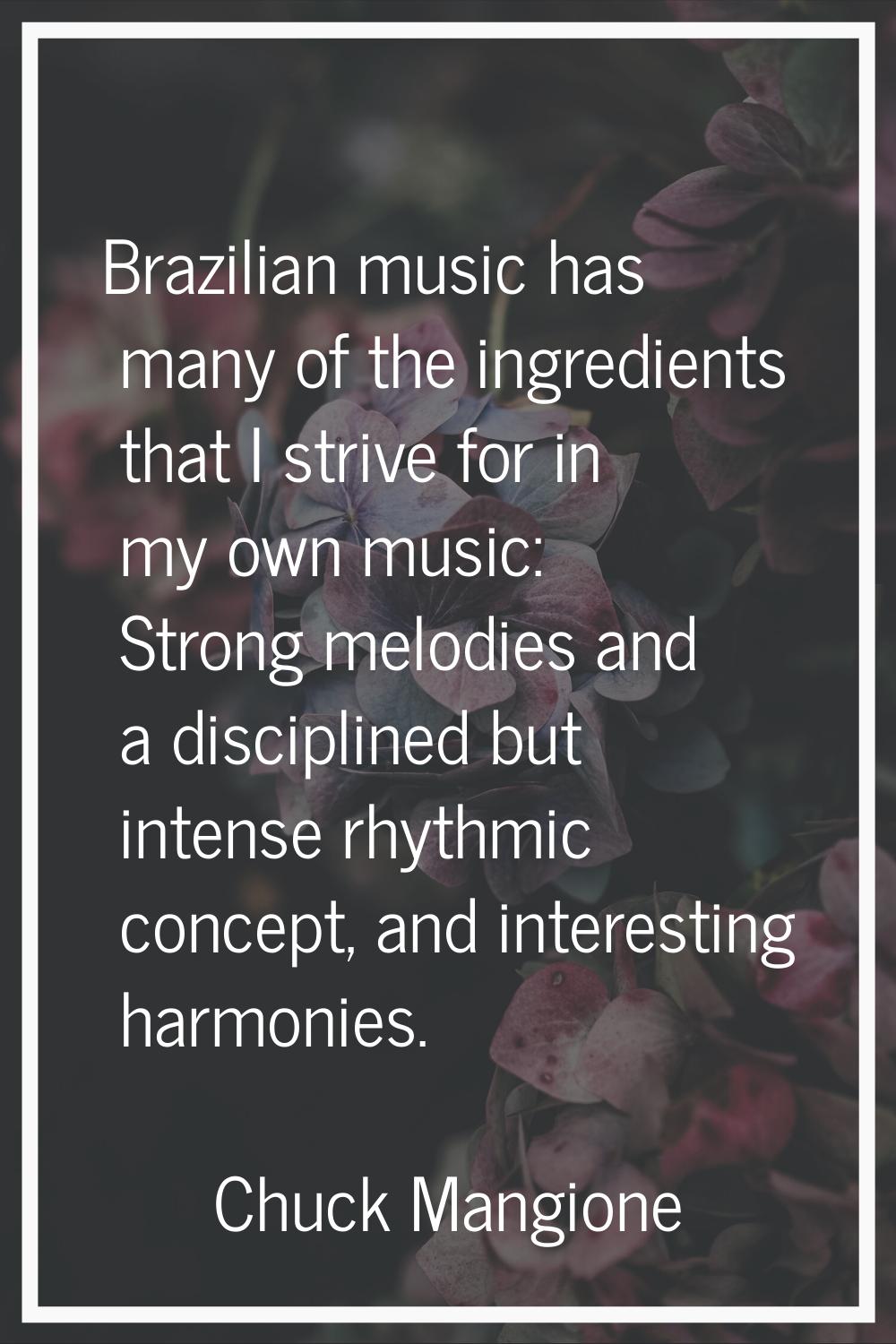 Brazilian music has many of the ingredients that I strive for in my own music: Strong melodies and 