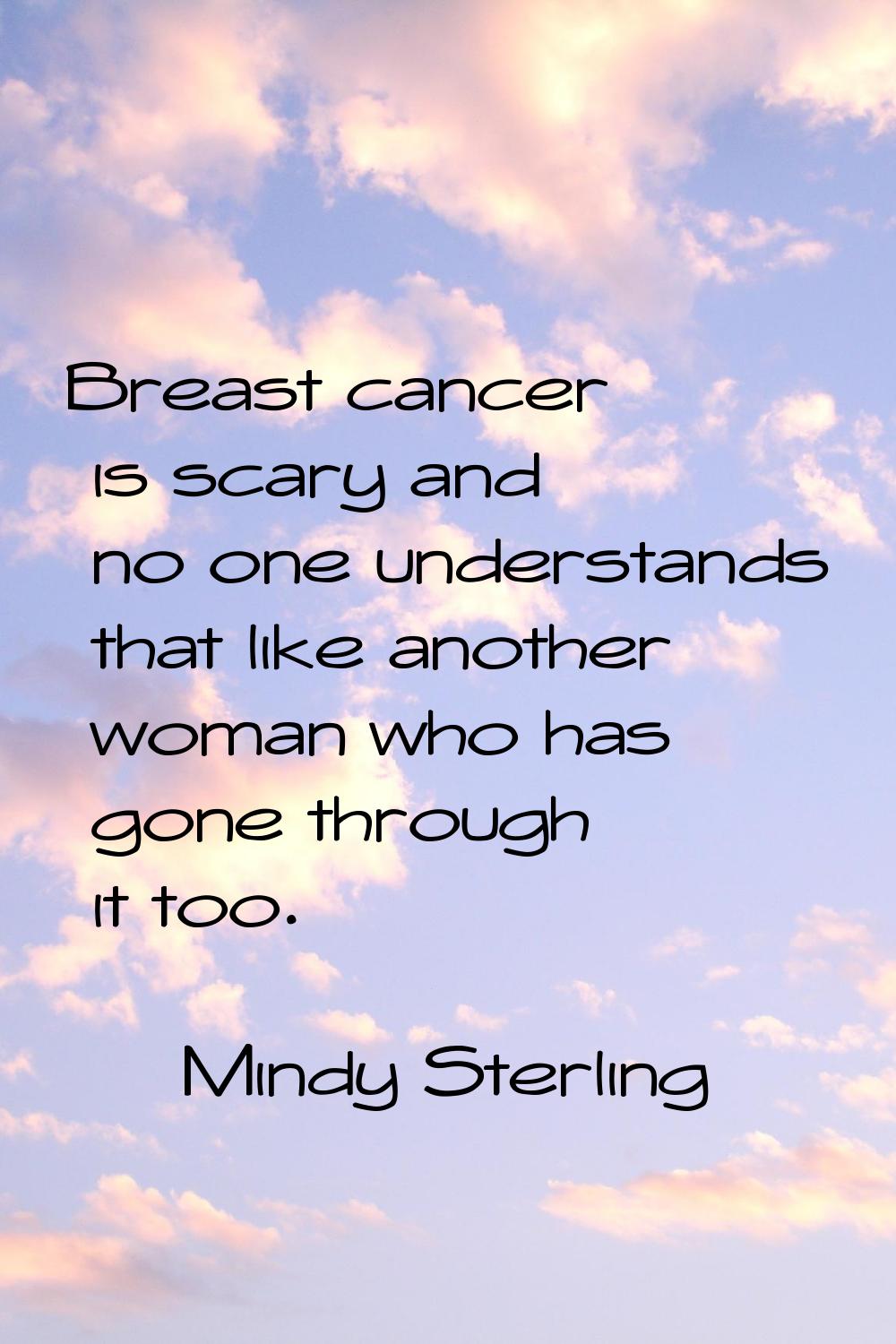 Breast cancer is scary and no one understands that like another woman who has gone through it too.
