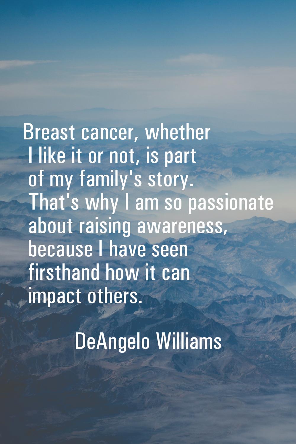 Breast cancer, whether I like it or not, is part of my family's story. That's why I am so passionat