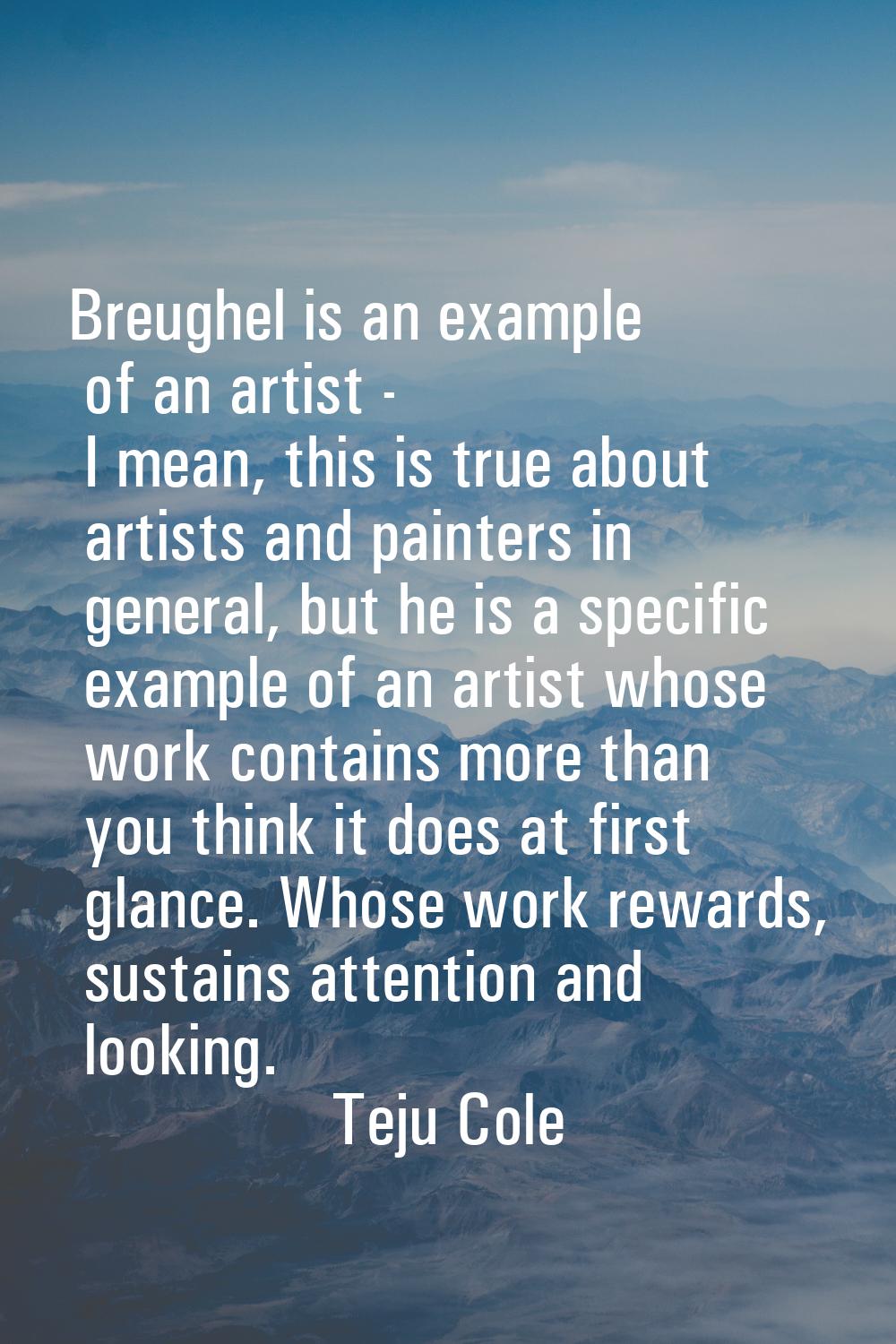 Breughel is an example of an artist - I mean, this is true about artists and painters in general, b